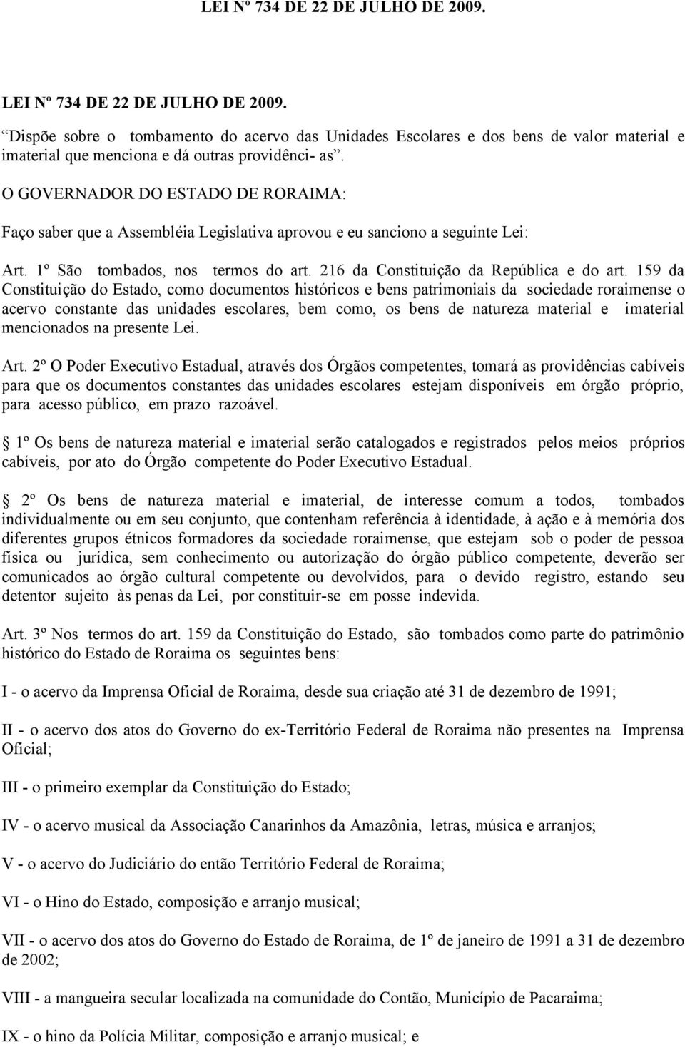 O GOVERNADOR DO ESTADO DE RORAIMA: Faço saber que a Assembléia Legislativa aprovou e eu sanciono a seguinte Lei: Art. 1º São tombados, nos termos do art. 216 da Constituição da República e do art.