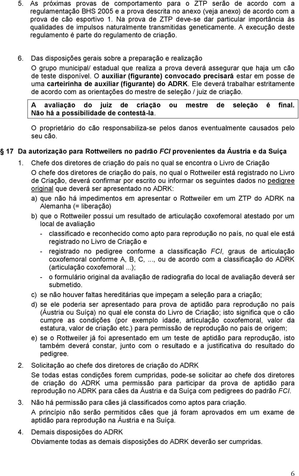 Das disposições gerais sobre a preparação e realização O grupo municipal/ estadual que realiza a prova deverá assegurar que haja um cão de teste disponível.