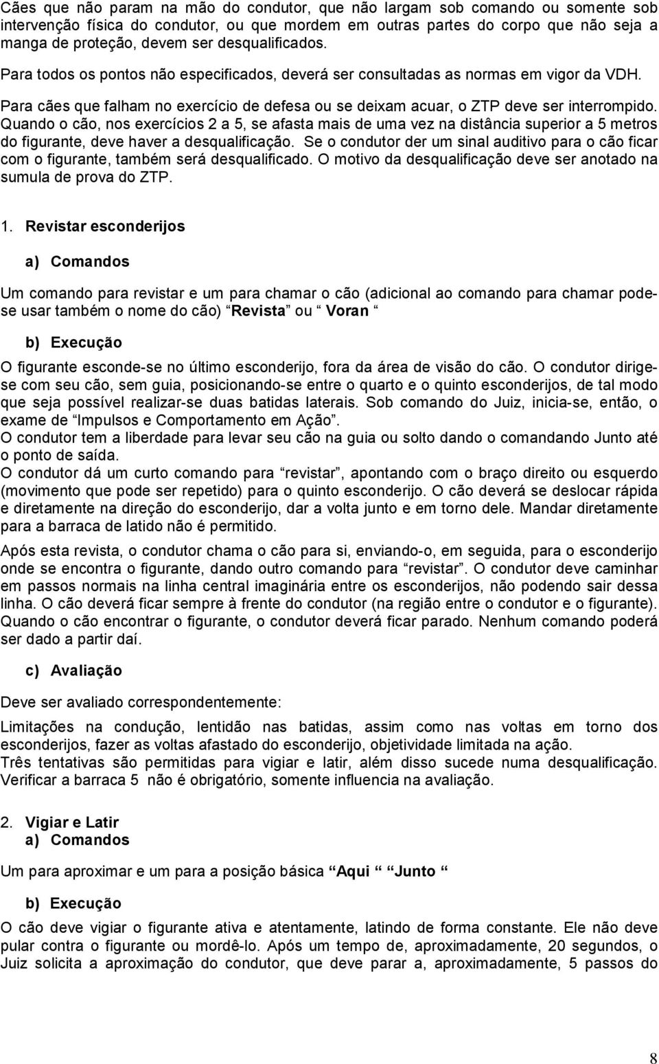 Quando o cão, nos exercícios 2 a 5, se afasta mais de uma vez na distância superior a 5 metros do figurante, deve haver a desqualificação.