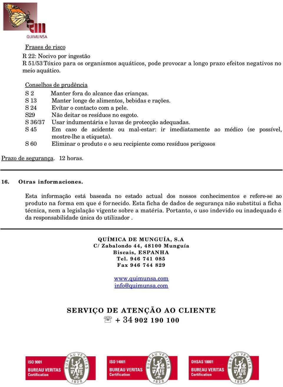 Não deitar os resíduos no esgoto. Usar indumentária e luvas de protecção adequadas. Em caso de acidente ou mal-estar: ir imediatamente ao médico (se possível, mostre-lhe a etiqueta).