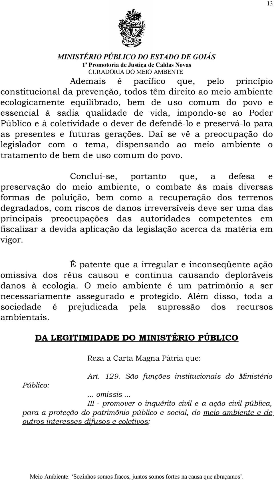 Daí se vê a preocupação do legislador com o tema, dispensando ao meio ambiente o tratamento de bem de uso comum do povo.