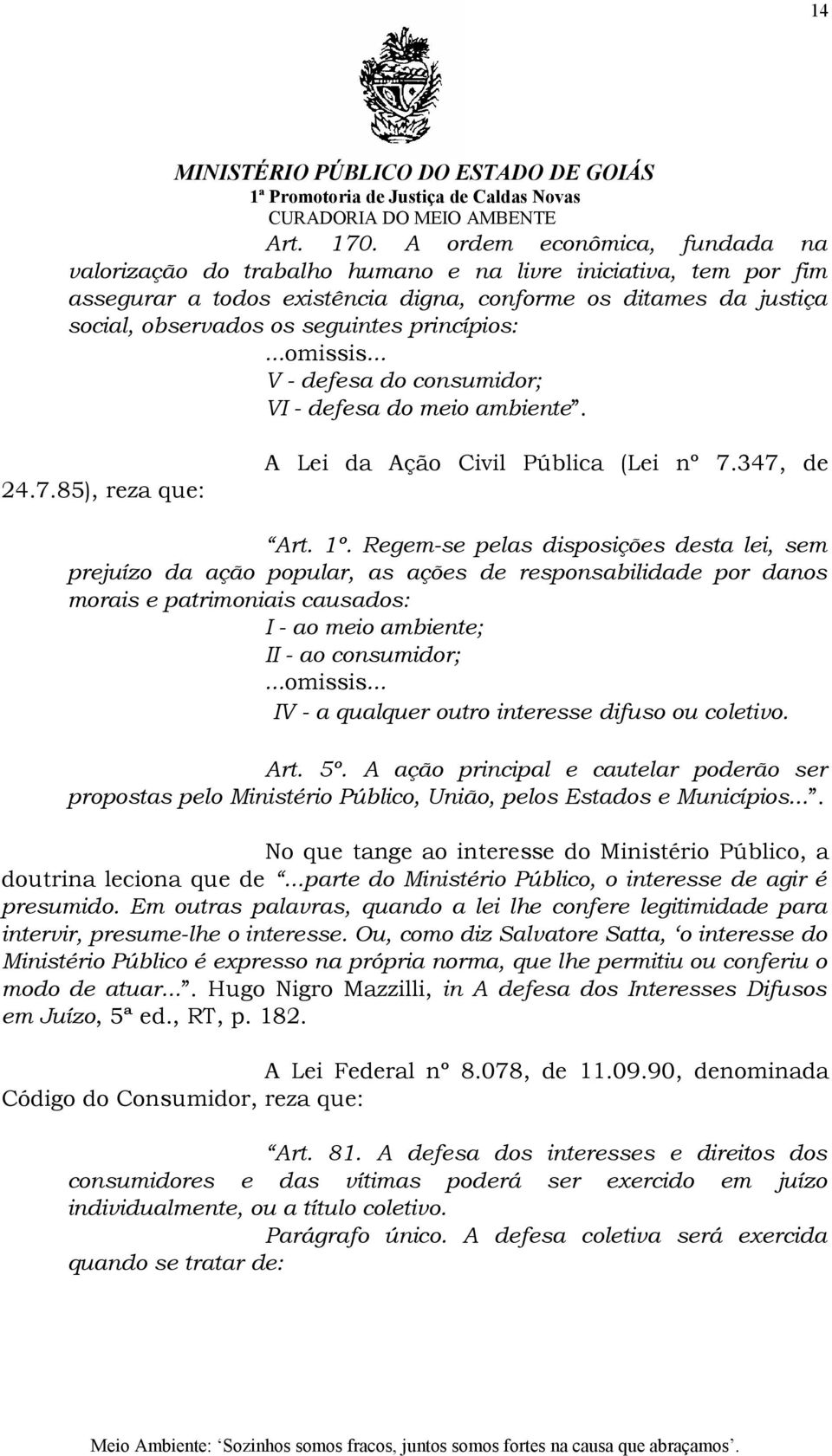 princípios:...omissis... V - defesa do consumidor; VI - defesa do meio ambiente. A Lei da Ação Civil Pública (Lei nº 7.347, de 24.7.85), reza que: Art. 1º.