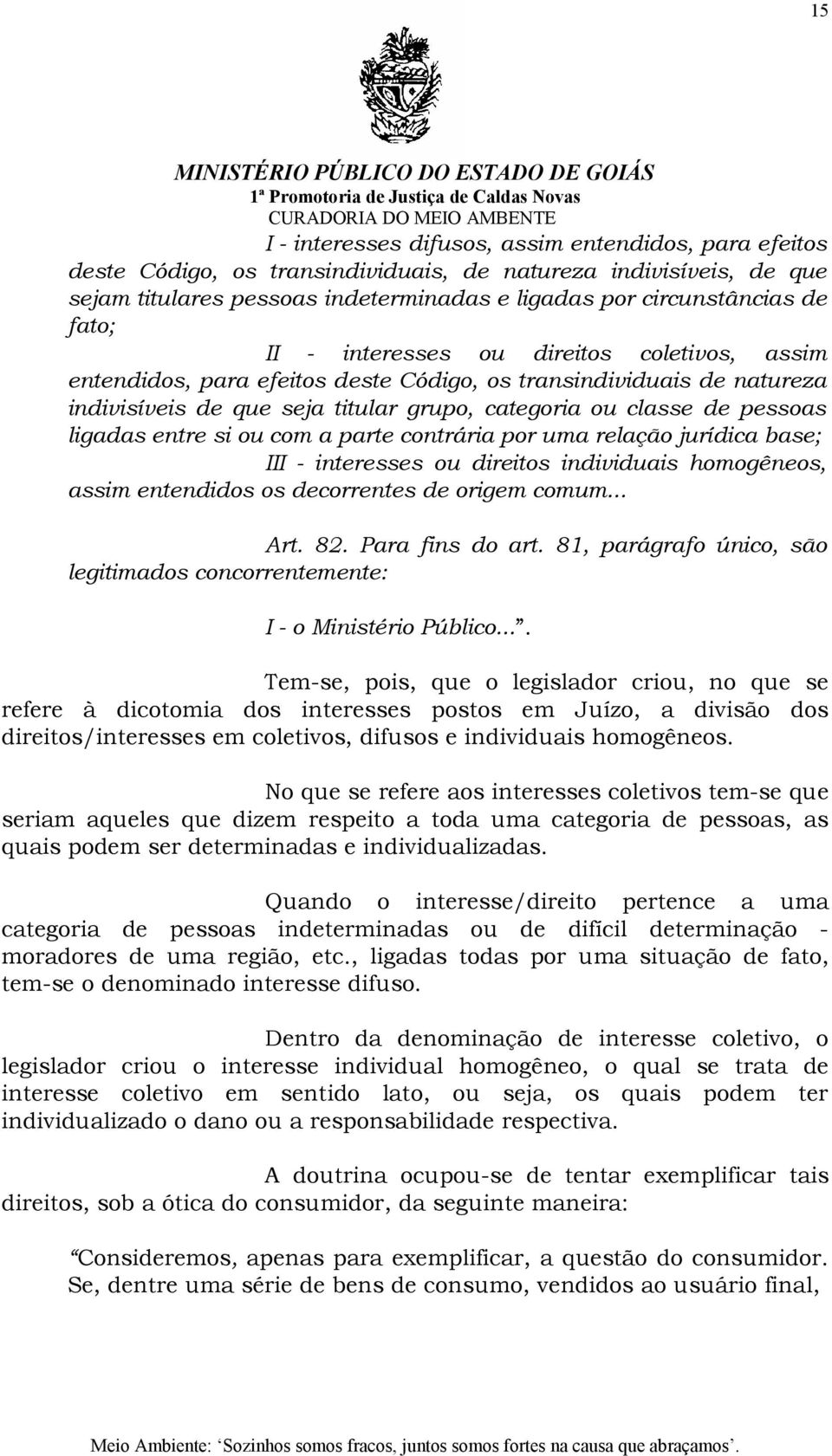 ligadas entre si ou com a parte contrária por uma relação jurídica base; III - interesses ou direitos individuais homogêneos, assim entendidos os decorrentes de origem comum... Art. 82.