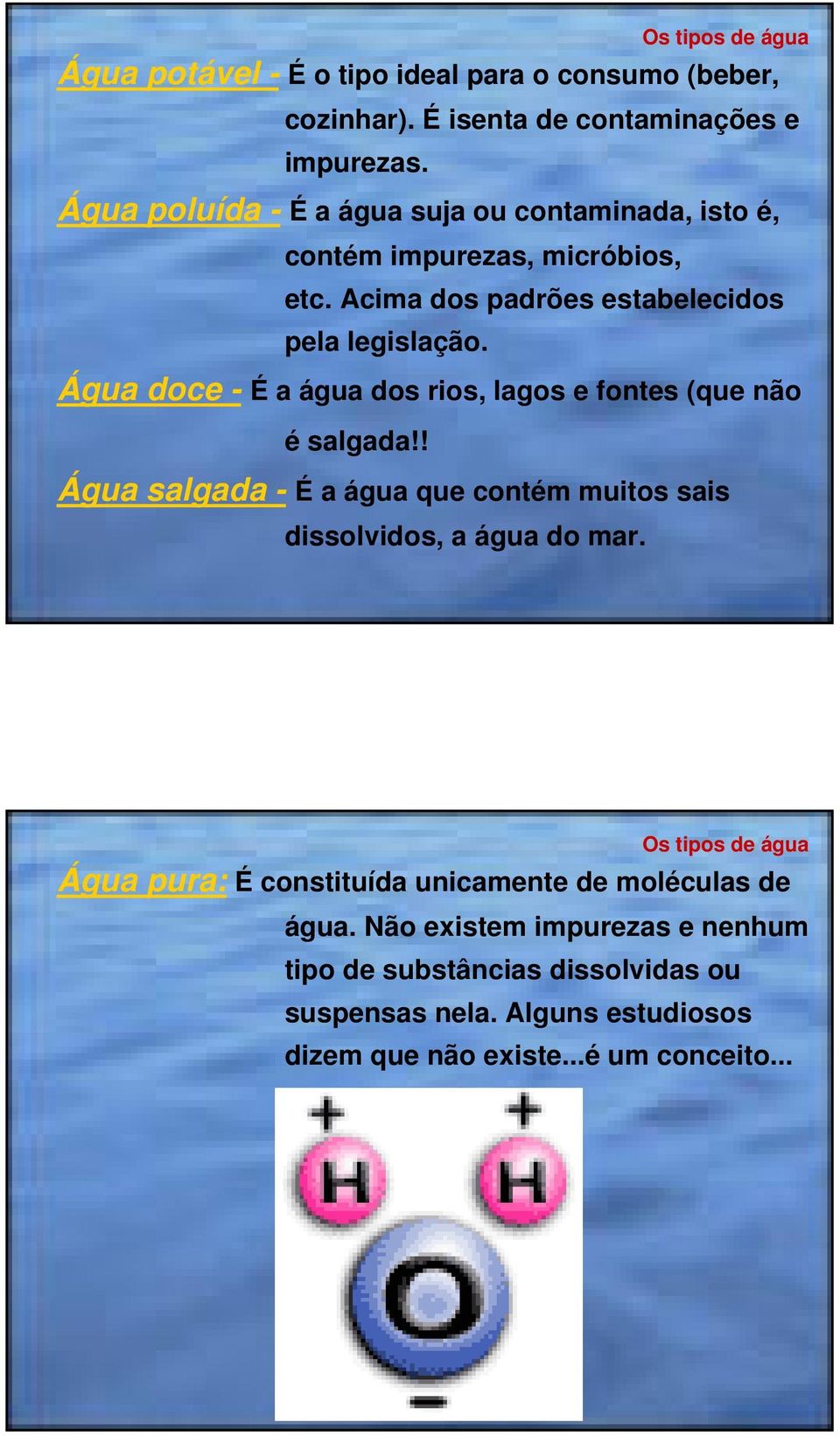 Água doce - É a água dos rios, lagos e fontes (que não é salgada!! Água salgada - É a água que contém muitos sais dissolvidos, a água do mar.