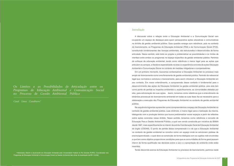 Essa questão emerge com relevância, pois no contexto do licenciamento, os Programas de Educação Ambiental (PEA) e de Comunicação Social (PCS), constituindo condicionantes das licenças ambientais, são