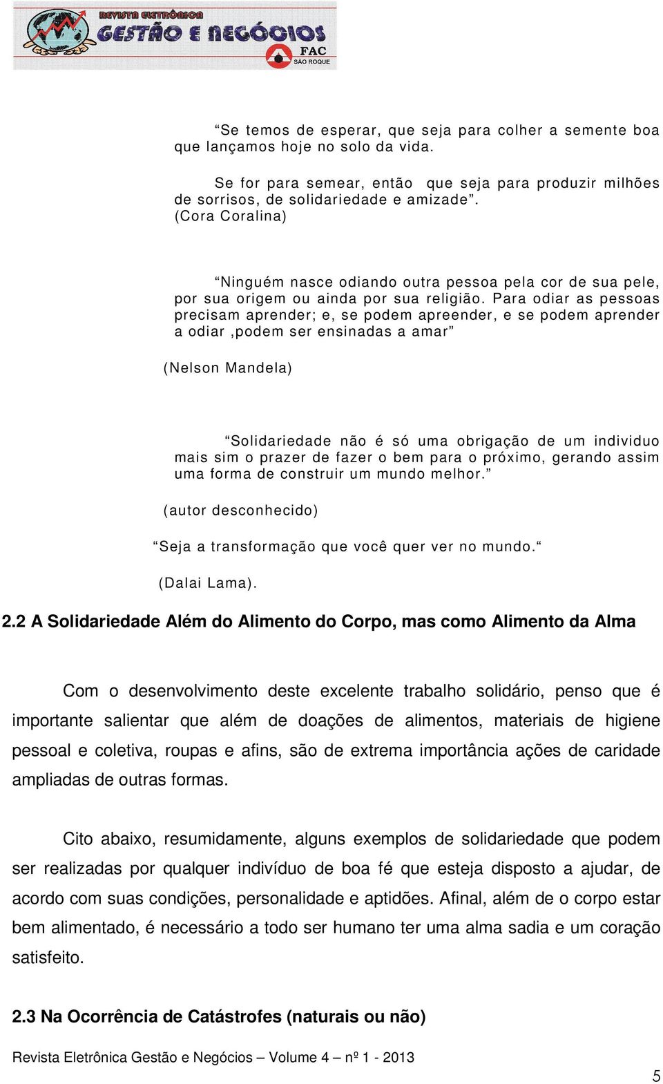 Para odiar as pessoas precisam aprender; e, se podem apreender, e se podem aprender a odiar,podem ser ensinadas a amar (Nelson Mandela) Solidariedade não é só uma obrigação de um individuo mais sim o