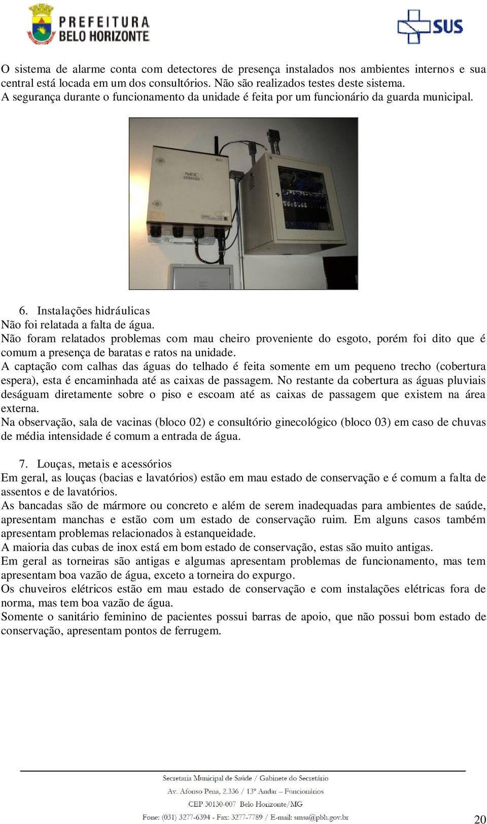 Não foram relatados problemas com mau cheiro proveniente do esgoto, porém foi dito que é comum a presença de baratas e ratos na unidade.