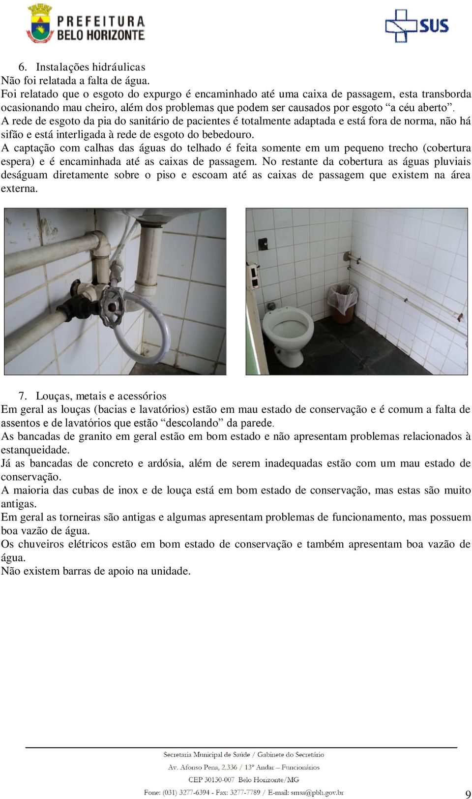 A rede de esgoto da pia do sanitário de pacientes é totalmente adaptada e está fora de norma, não há sifão e está interligada à rede de esgoto do bebedouro.