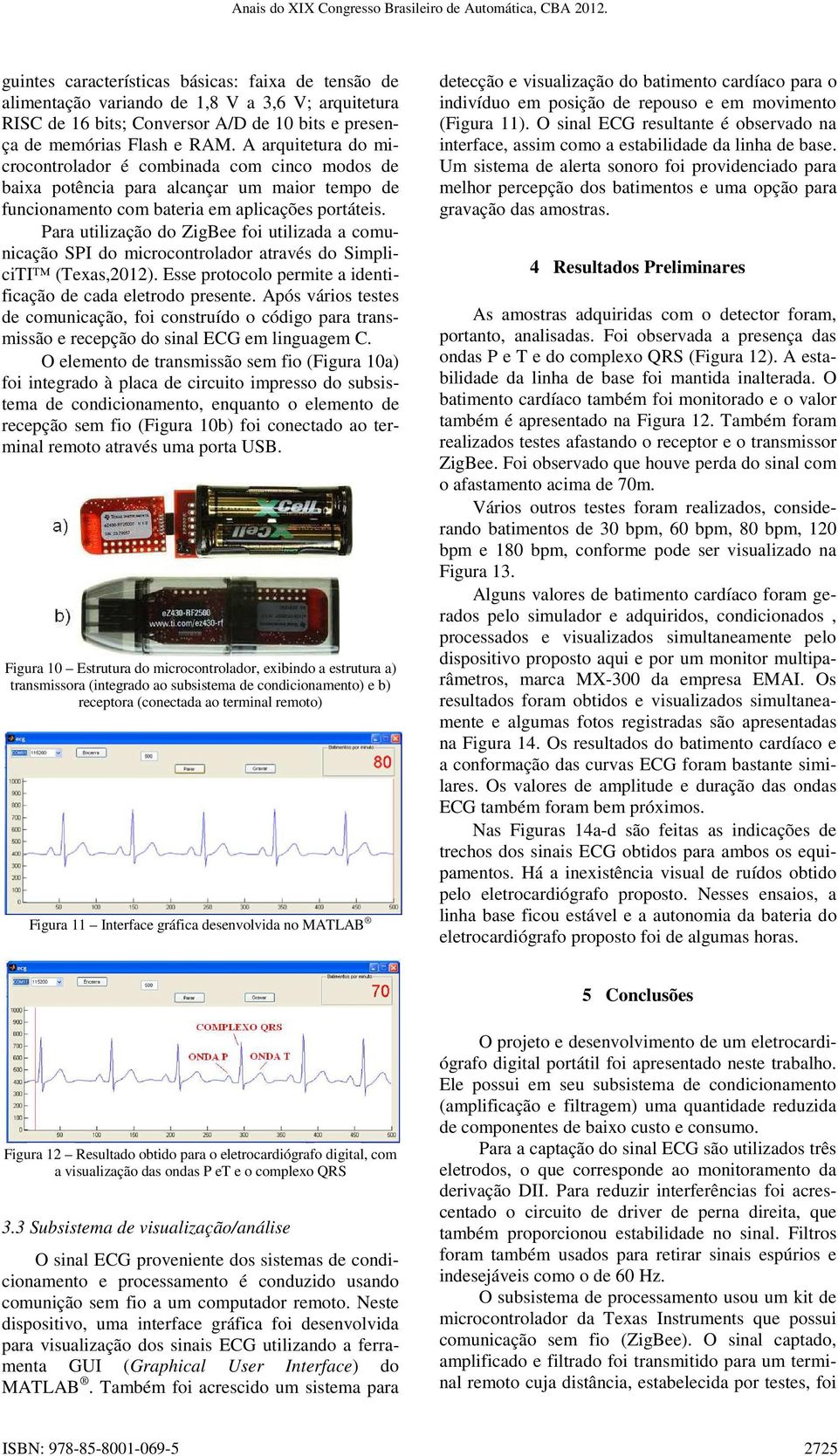 Para utilização do ZigBee foi utilizada a comunicação SPI do microcontrolador através do SimpliciTI (Texas,2012). Esse protocolo permite a identificação de cada eletrodo presente.