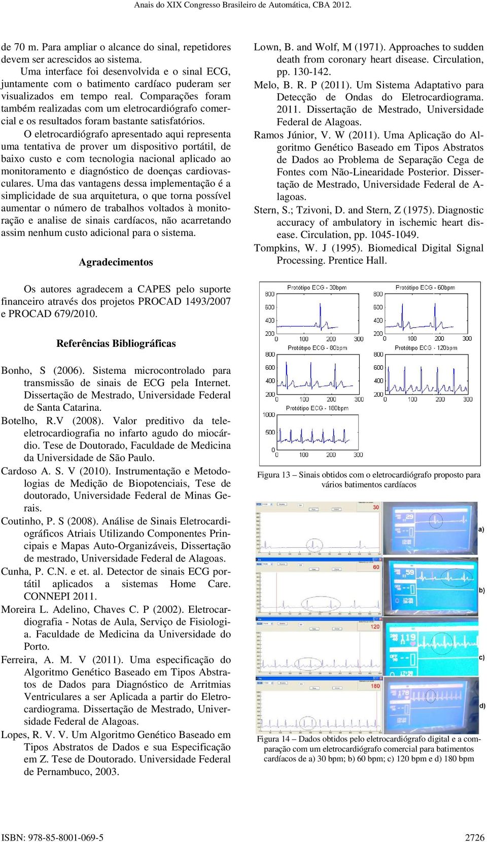 Comparações foram também realizadas com um eletrocardiógrafo comercial e os resultados foram bastante satisfatórios.