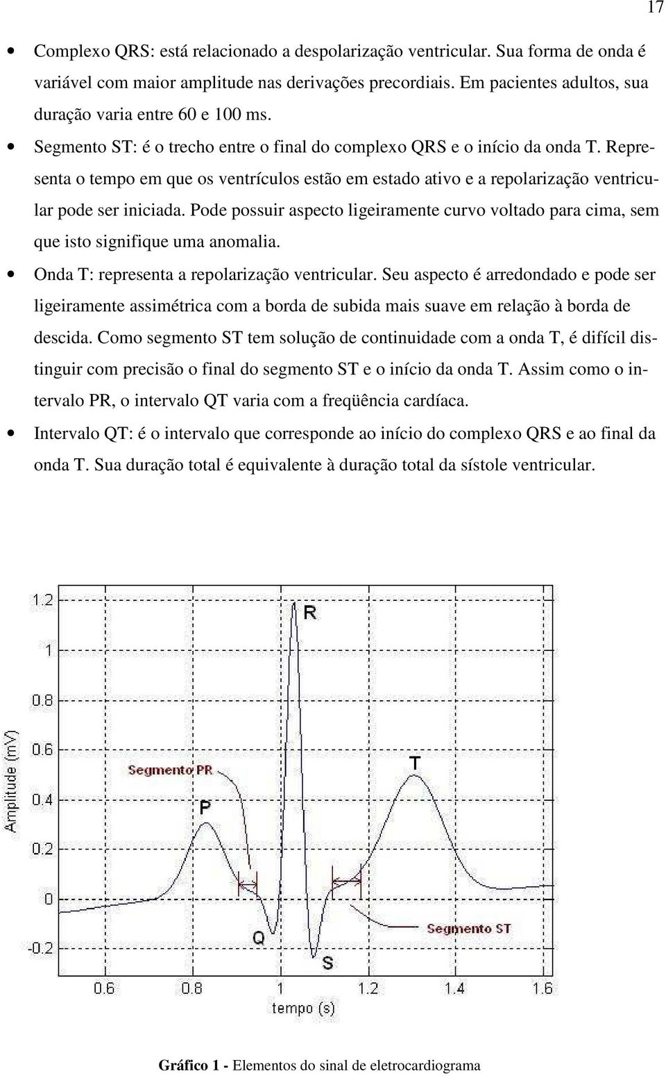 Pode possuir aspecto ligeiraente curvo voltado para cia, se que isto signifique ua anoalia. Onda T: representa a repolarização ventricular.