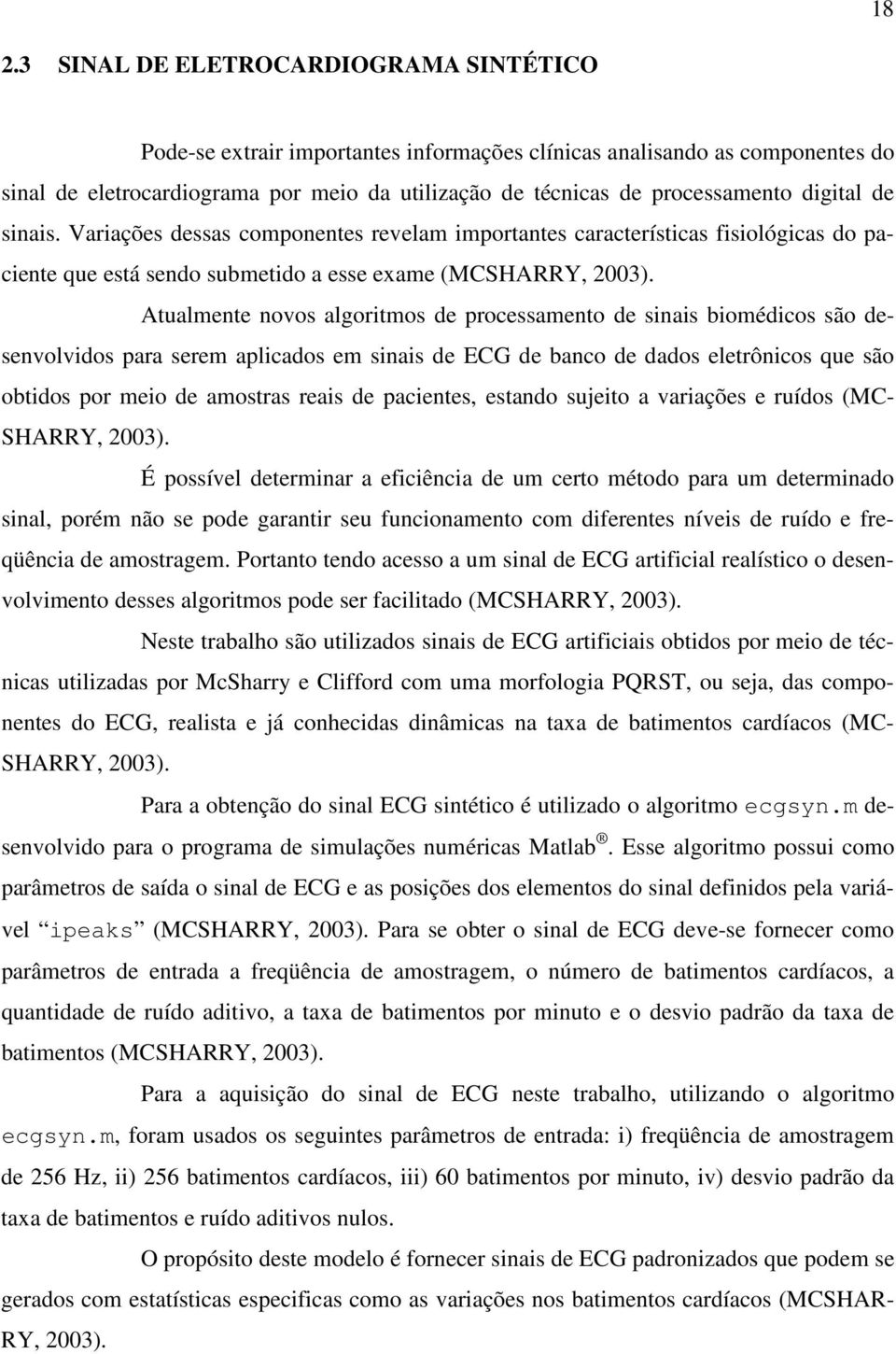 Atualente novos algoritos de processaento de sinais bioédicos são desenvolvidos para sere aplicados e sinais de ECG de banco de dados eletrônicos que são obtidos por eio de aostras reais de