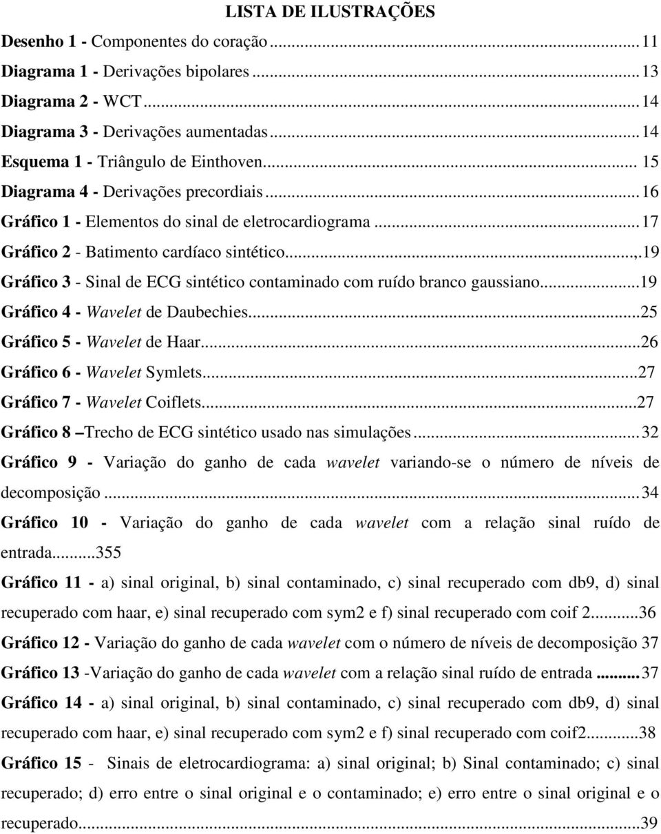 9 Gráfico 3 - Sinal de ECG sintético containado co ruído branco gaussiano...9 Gráfico 4 - Wavelet de Daubechies...25 Gráfico 5 - Wavelet de Haar...26 Gráfico 6 - Wavelet Sylets.