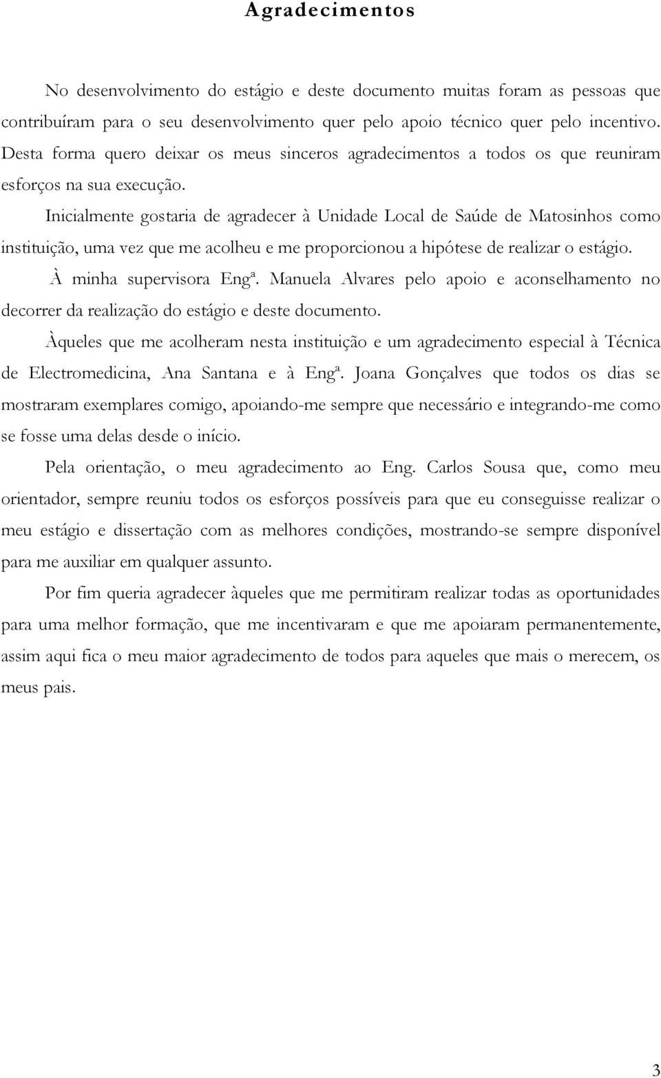 Inicialmente gostaria de agradecer à Unidade Local de Saúde de Matosinhos como instituição, uma vez que me acolheu e me proporcionou a hipótese de realizar o estágio. À minha supervisora Engª.