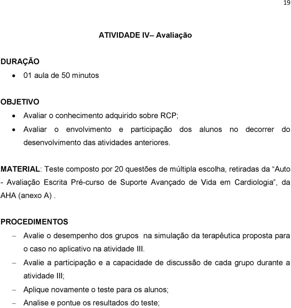 MATERIAL: Teste composto por 20 questões de múltipla escolha, retiradas da Auto - Avaliação Escrita Pré-curso de Suporte Avançado de Vida em Cardiologia, da AHA (anexo A).