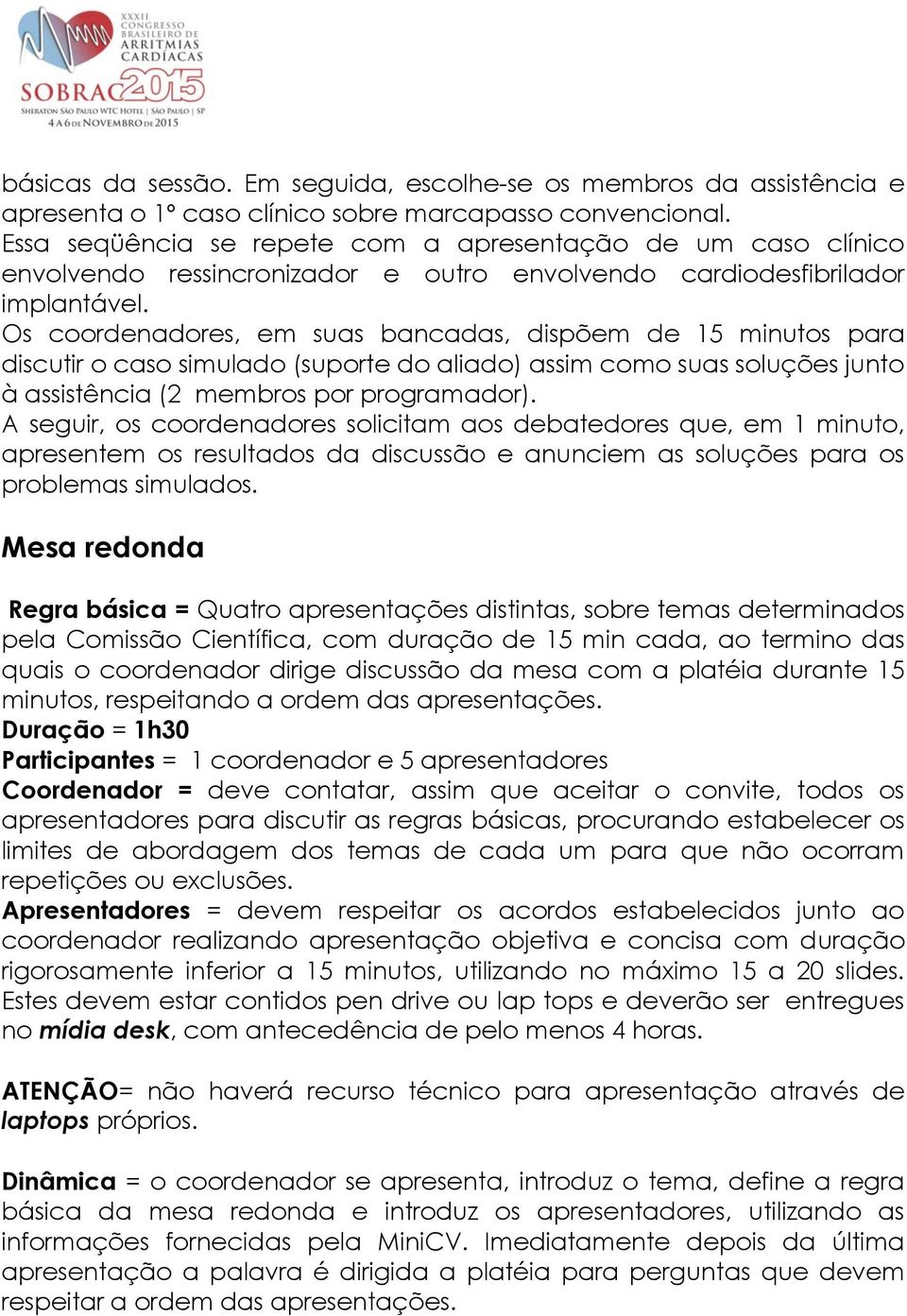 Os coordenadores, em suas bancadas, dispõem de 15 minutos para discutir o caso simulado (suporte do aliado) assim como suas soluções junto à assistência (2 membros por programador).