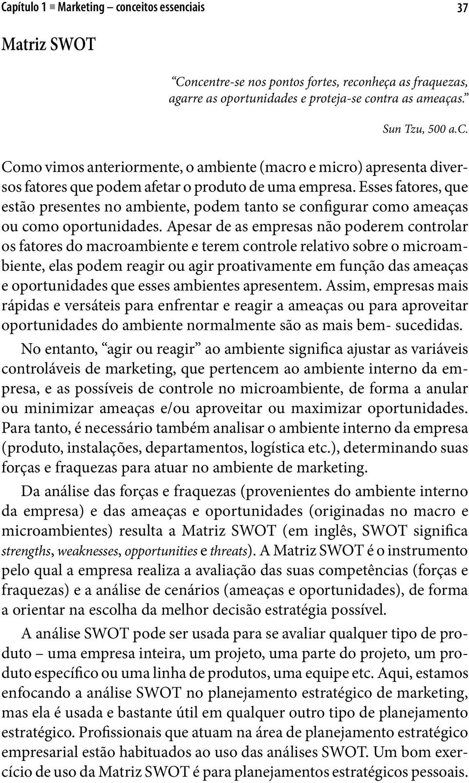 Apesar de as empresas não poderem controlar os fatores do macroambiente e terem controle relativo sobre o microambiente, elas podem reagir ou agir proativamente em função das ameaças e oportunidades