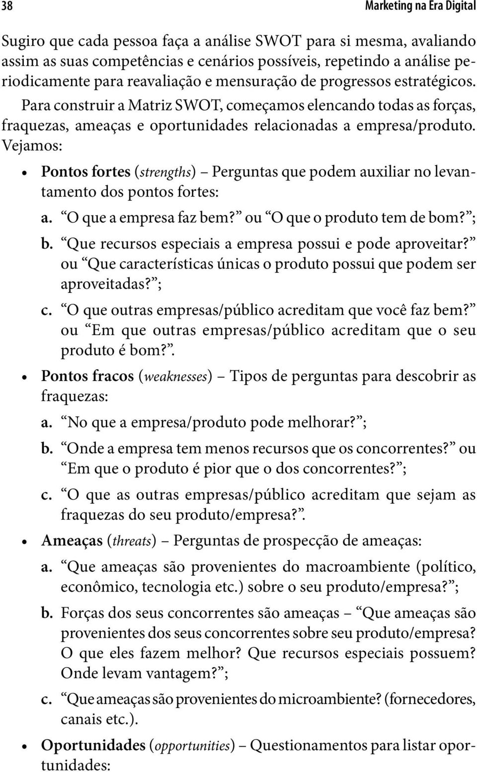 Vejamos: Pontos fortes (strengths) Perguntas que podem auxiliar no levantamento dos pontos fortes: a. O que a empresa faz bem? ou O que o produto tem de bom? ; b.