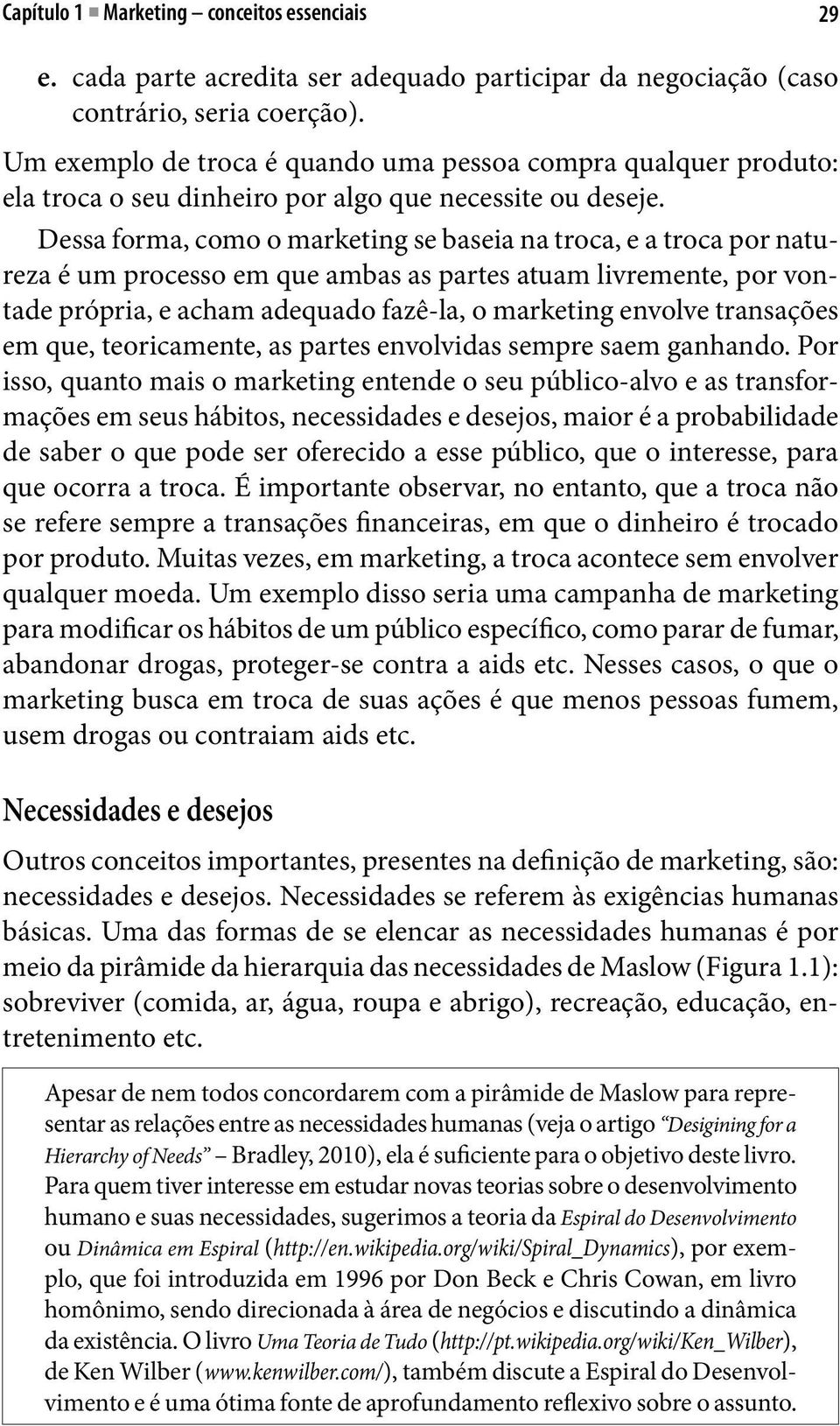 Dessa forma, como o marketing se baseia na troca, e a troca por natureza é um processo em que ambas as partes atuam livremente, por vontade própria, e acham adequado fazê-la, o marketing envolve