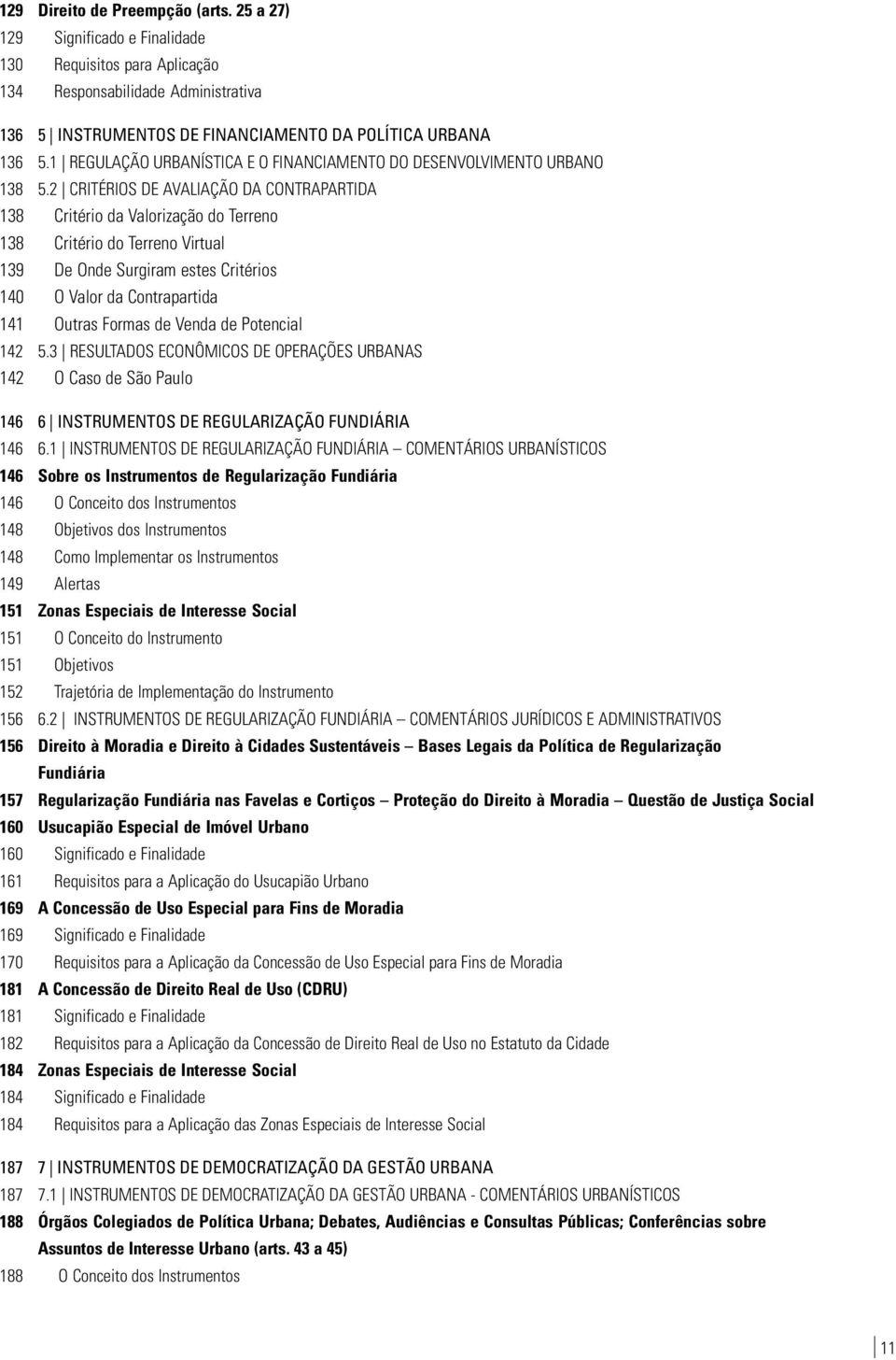 2 CRITÉRIOS DE AVALIAÇÃO DA CONTRAPARTIDA 138 Critério da Valorização do Terreno 138 Critério do Terreno Virtual 139 De Onde Surgiram estes Critérios 140 O Valor da Contrapartida 141 Outras Formas de