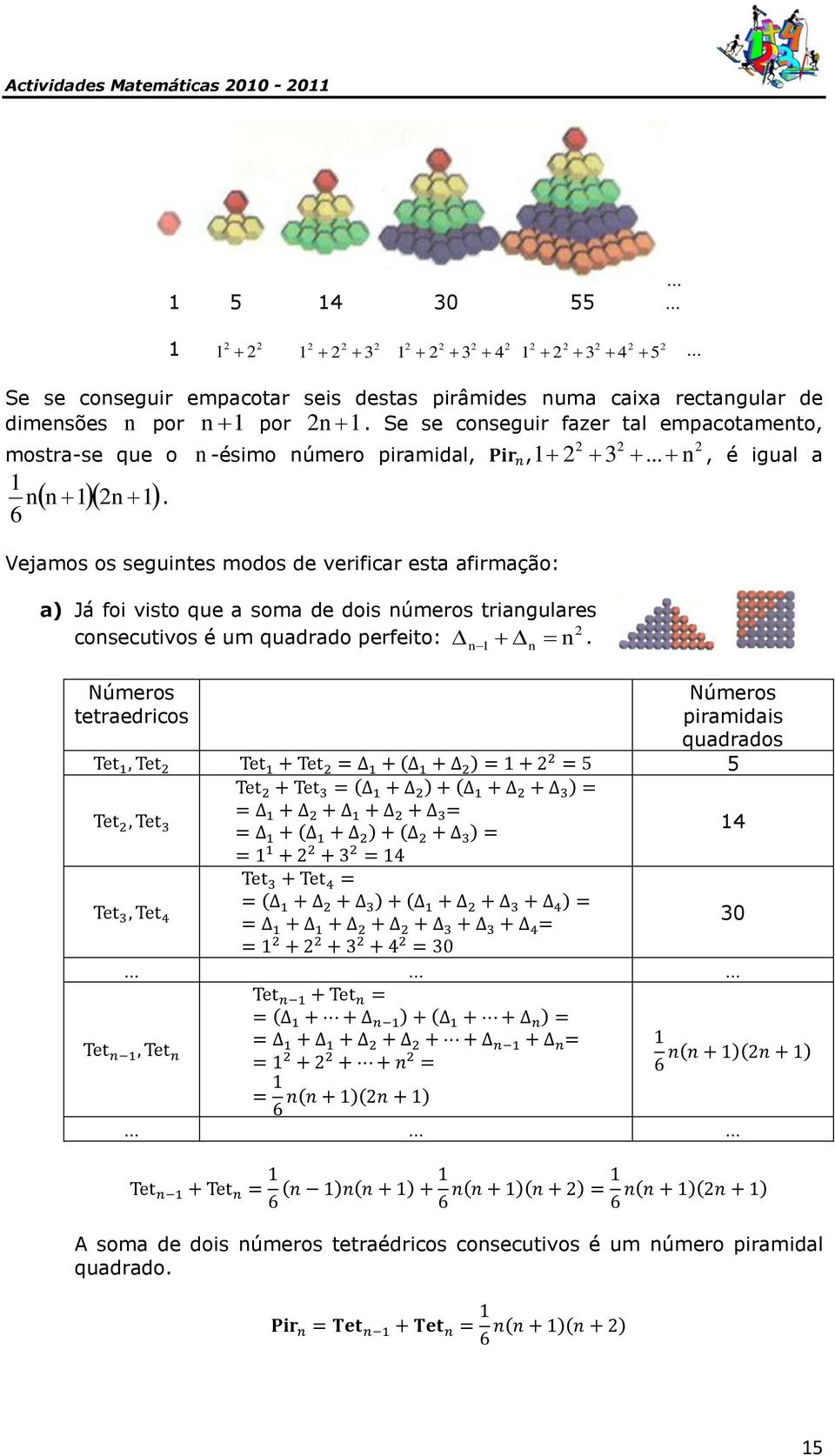 Vejamos os seguintes modos de verificar esta afirmação: a) Já foi visto que a soma de dois números triangulares 2 consecutivos é um quadrado