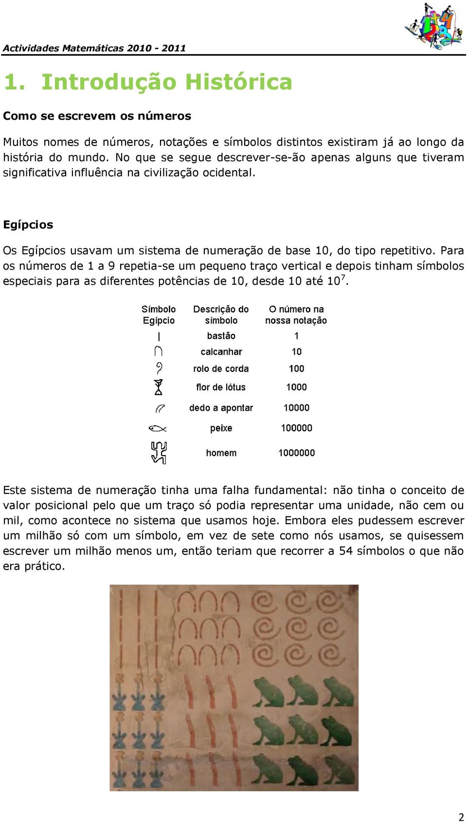 Para os números de a 9 repetia-se um pequeno traço vertical e depois tinham símbolos especiais para as diferentes potências de 0, desde 0 até 0 7.