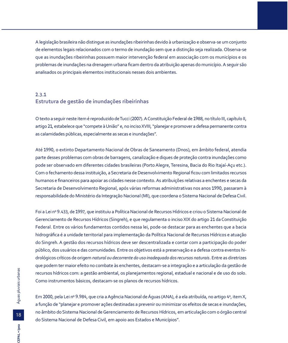 Observa-se que as inundações ribeirinhas possuem maior intervenção federal em associação com os municípios e os problemas de inundações na drenagem urbana ficam dentro da atribuição apenas do