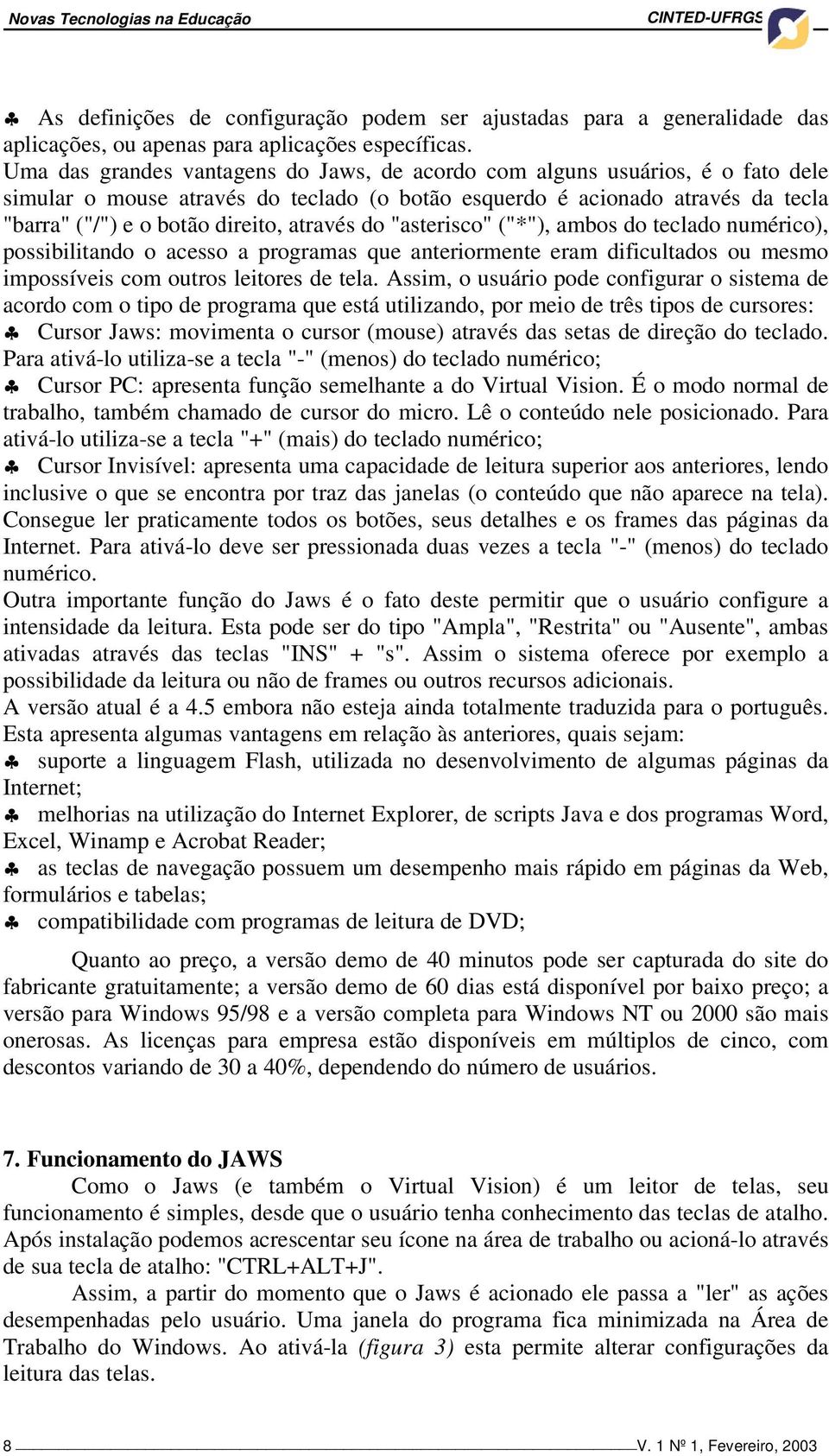 através do "asterisco" ("*"), ambos do teclado numérico), possibilitando o acesso a programas que anteriormente eram dificultados ou mesmo impossíveis com outros leitores de tela.