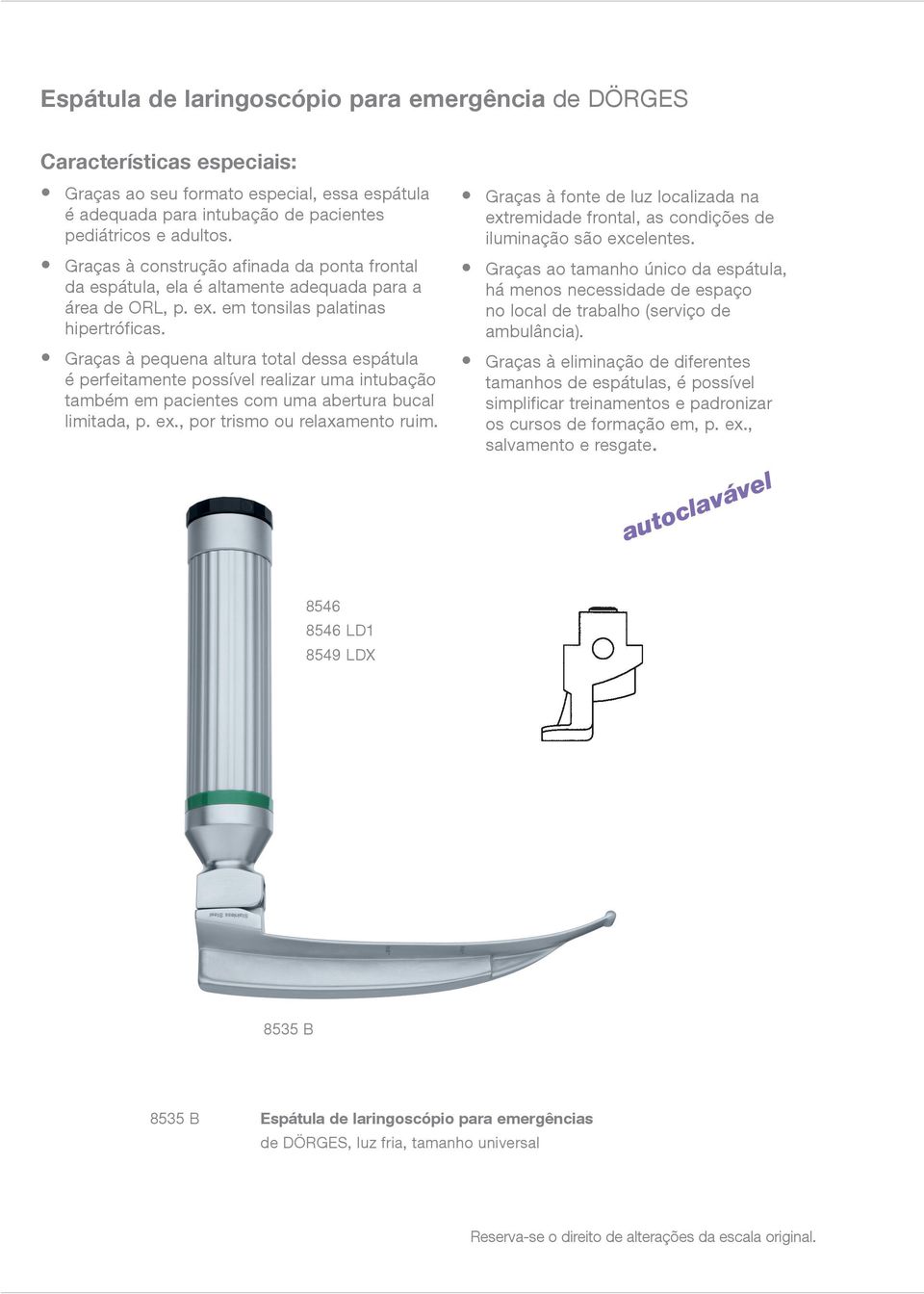 Graças à pequena altura total dessa espátula é perfeitamente possível realizar uma intubação também em pacientes com uma abertura bucal limitada, p. ex., por trismo ou relaxamento ruim.