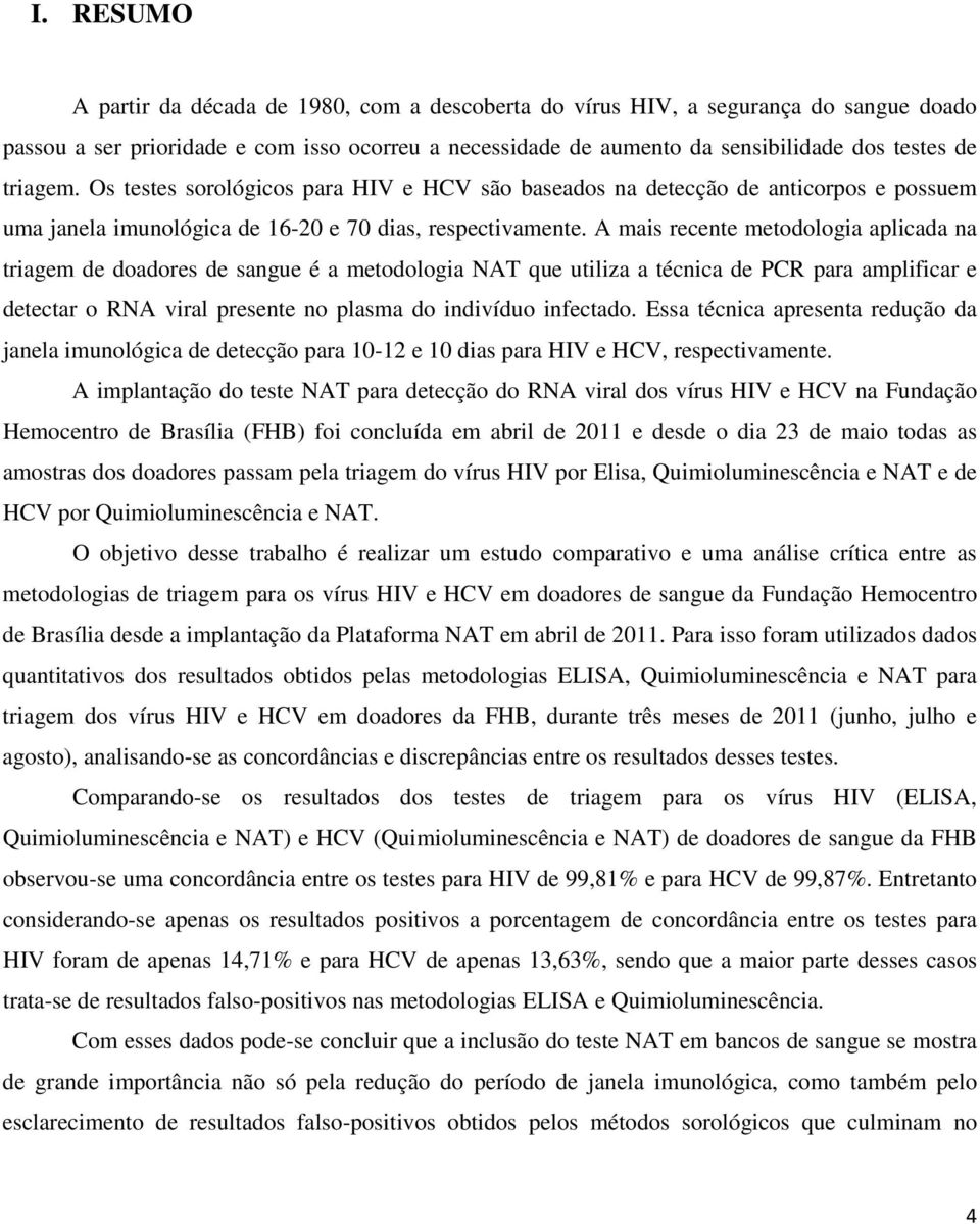 A mais recente metodologia aplicada na triagem de doadores de sangue é a metodologia NAT que utiliza a técnica de PCR para amplificar e detectar o RNA viral presente no plasma do indivíduo infectado.