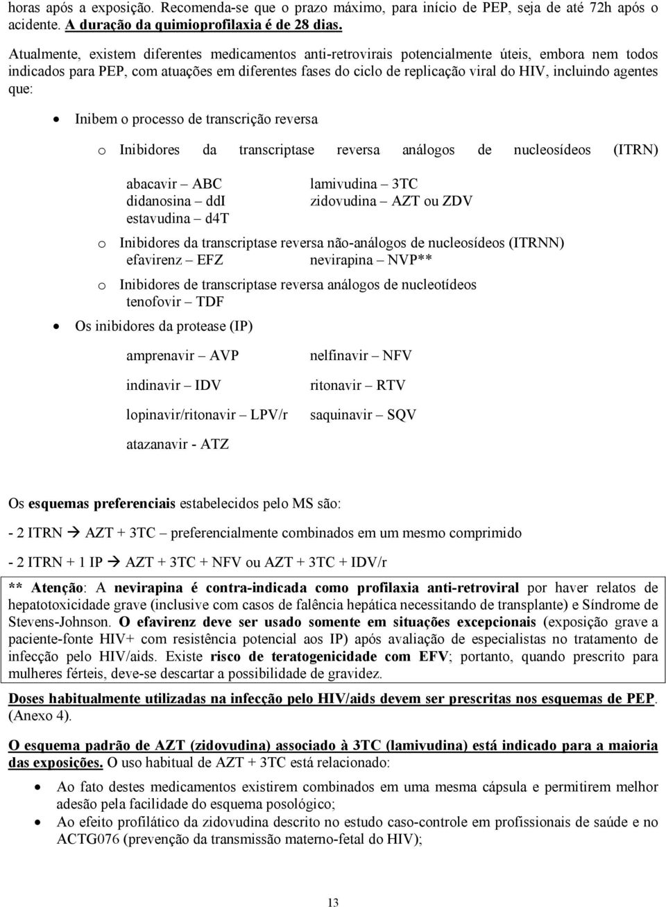 agentes que: Inibem o processo de transcrição reversa o Inibidores da transcriptase reversa análogos de nucleosídeos (ITRN) abacavir ABC lamivudina 3TC didanosina ddi zidovudina AZT ou ZDV estavudina