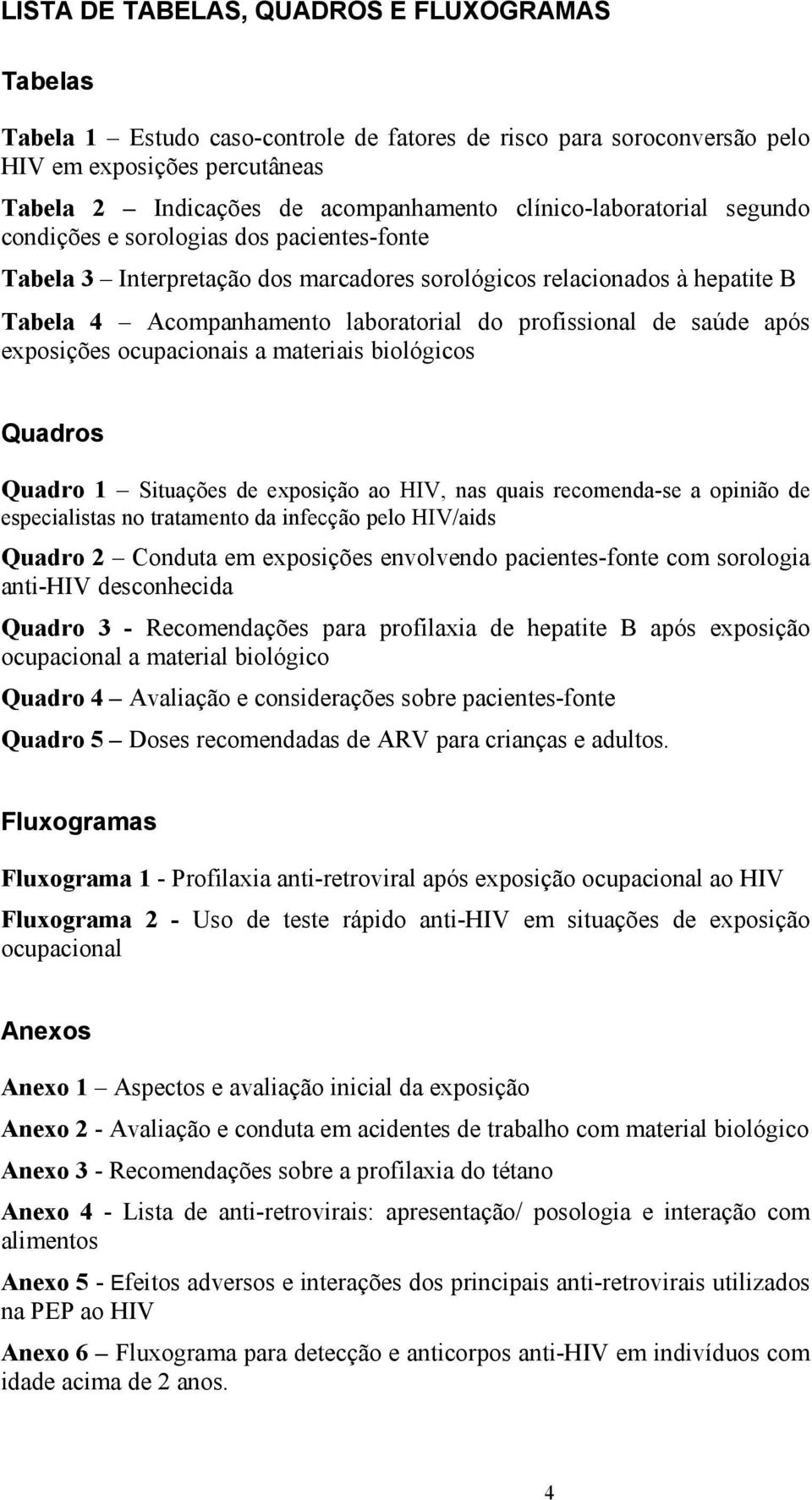 profissional de saúde após exposições ocupacionais a materiais biológicos Quadros Quadro 1 Situações de exposição ao HIV, nas quais recomenda-se a opinião de especialistas no tratamento da infecção