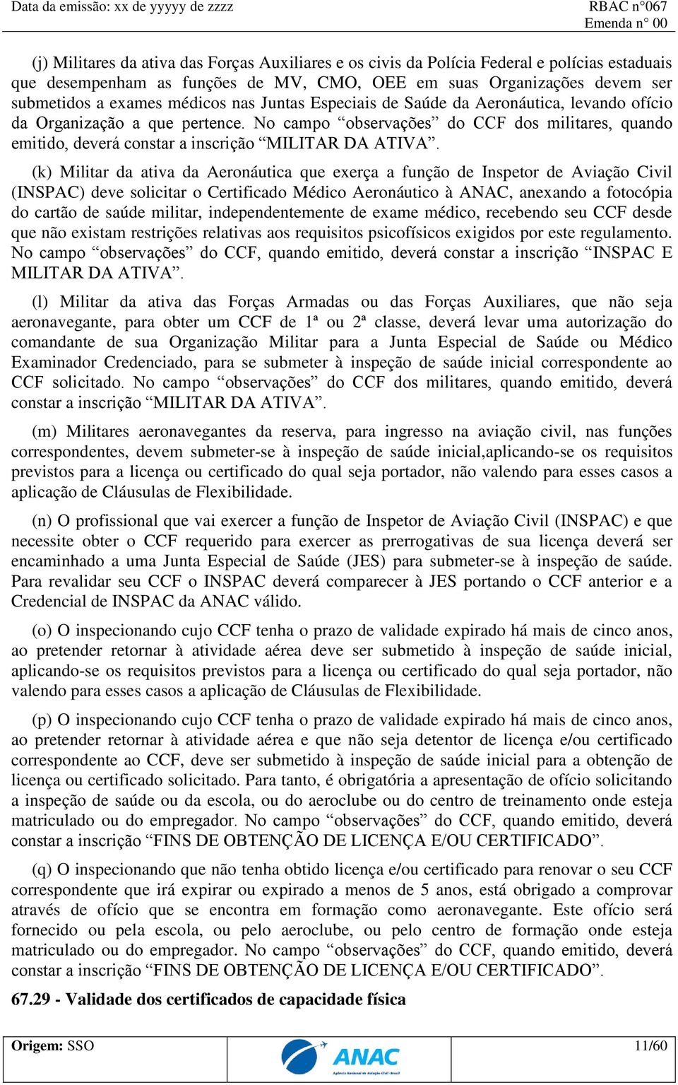 (k) Militar da ativa da Aeronáutica que exerça a função de Inspetor de Aviação Civil (INSPAC) deve solicitar o Certificado Médico Aeronáutico à ANAC, anexando a fotocópia do cartão de saúde militar,