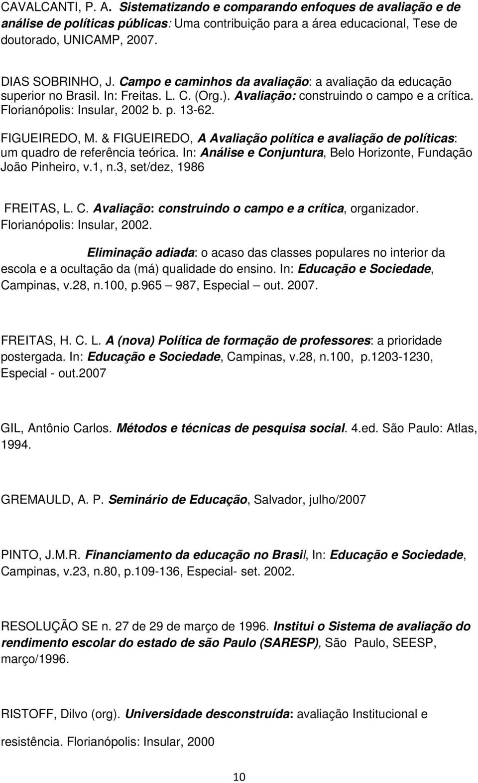 FIGUEIREDO, M. & FIGUEIREDO, A Avaliação política e avaliação de políticas: um quadro de referência teórica. In: Análise e Conjuntura, Belo Horizonte, Fundação João Pinheiro, v.1, n.