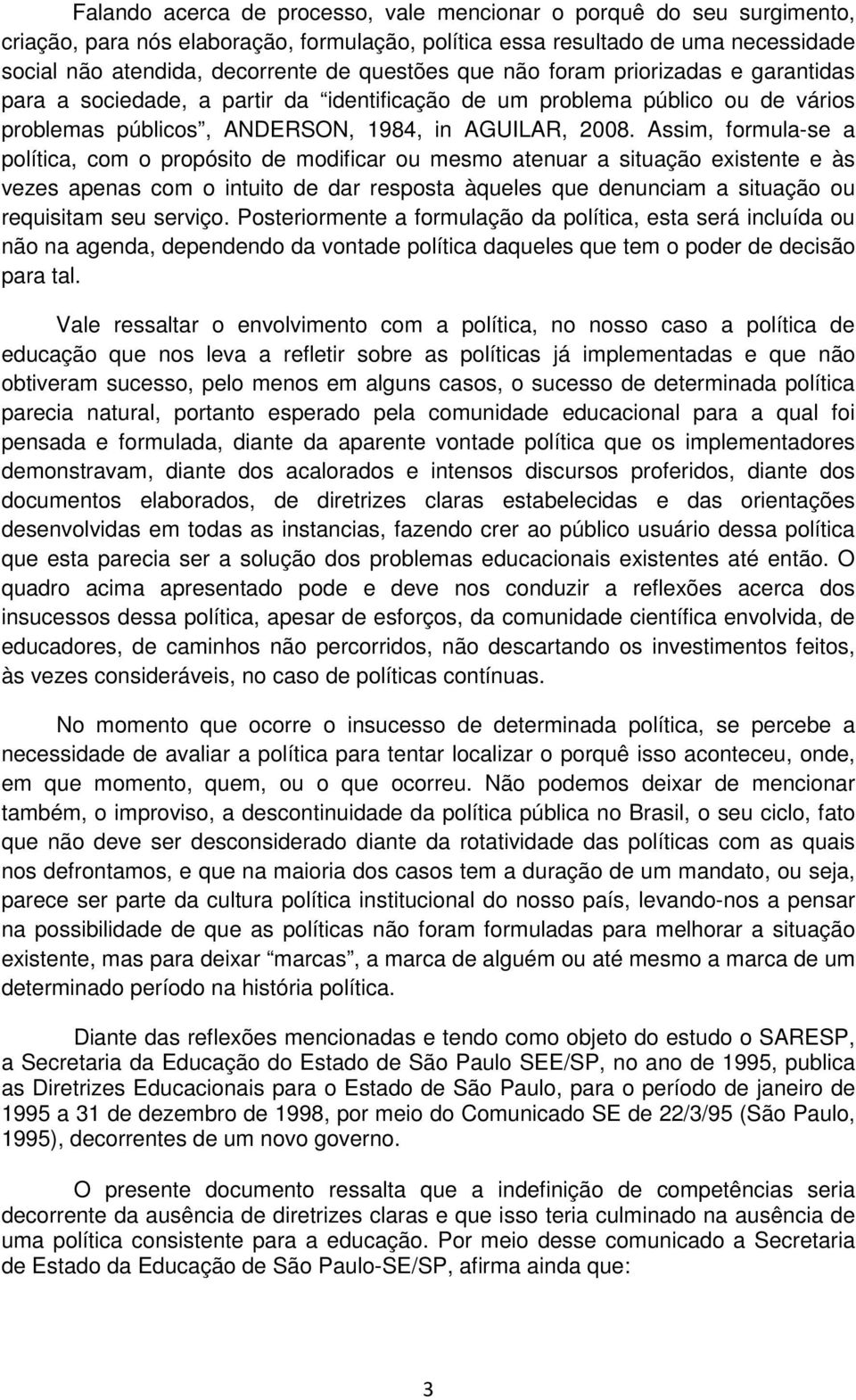 Assim, formula-se a política, com o propósito de modificar ou mesmo atenuar a situação existente e às vezes apenas com o intuito de dar resposta àqueles que denunciam a situação ou requisitam seu