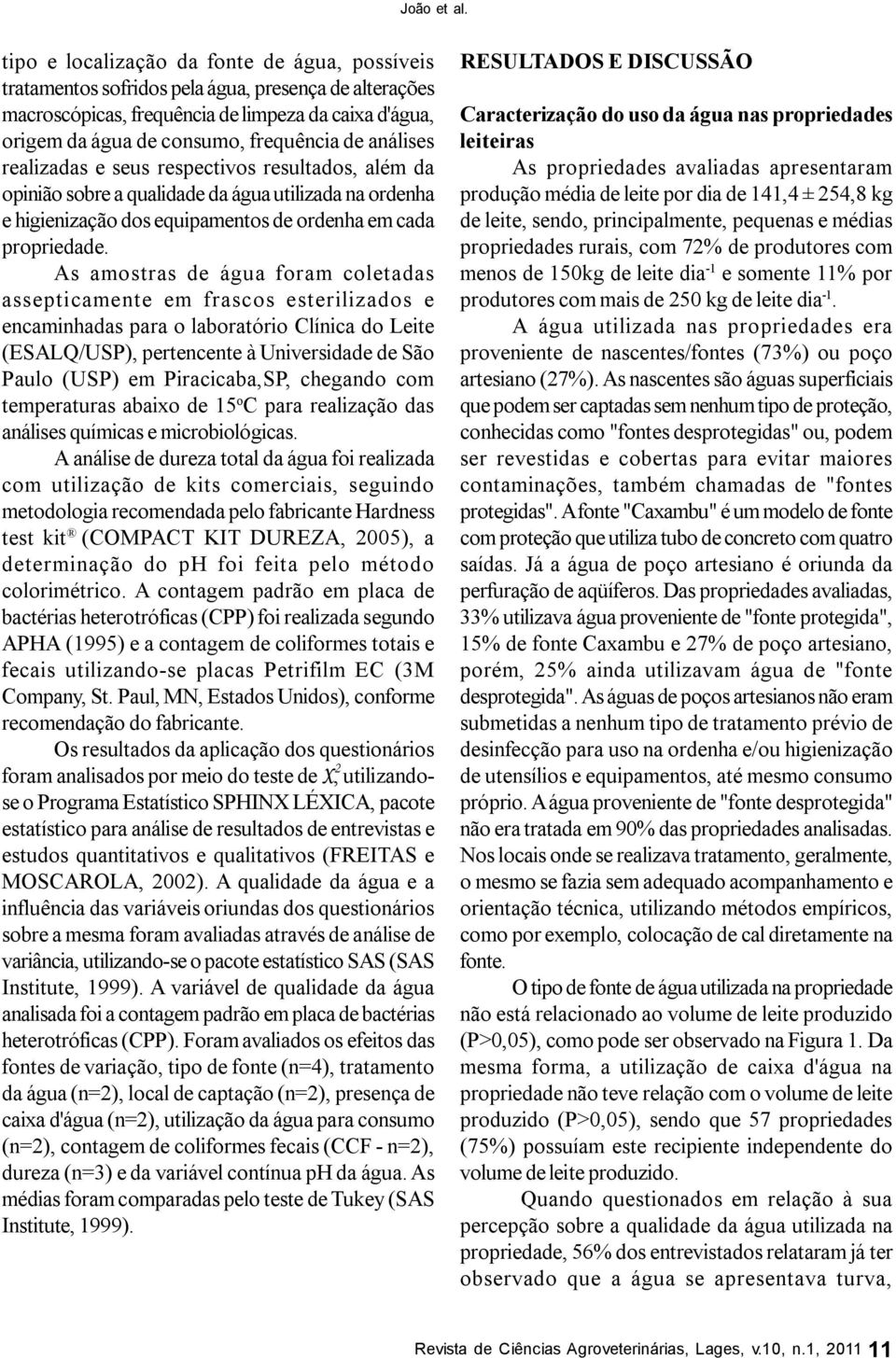 As amostras de água foram coletadas assepticamente em frascos esterilizados e encaminhadas para o laboratório Clínica do Leite (ESALQ/USP), pertencente à Universidade de São Paulo (USP) em