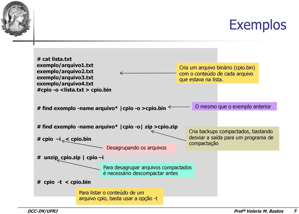 bin O mesmo que o exemplo anterior # find exemplo -name arquivo* cpio -o zip >cpio.zip # cpio i < cpio.bin Desagrupando os arquivos # unzip cpio.