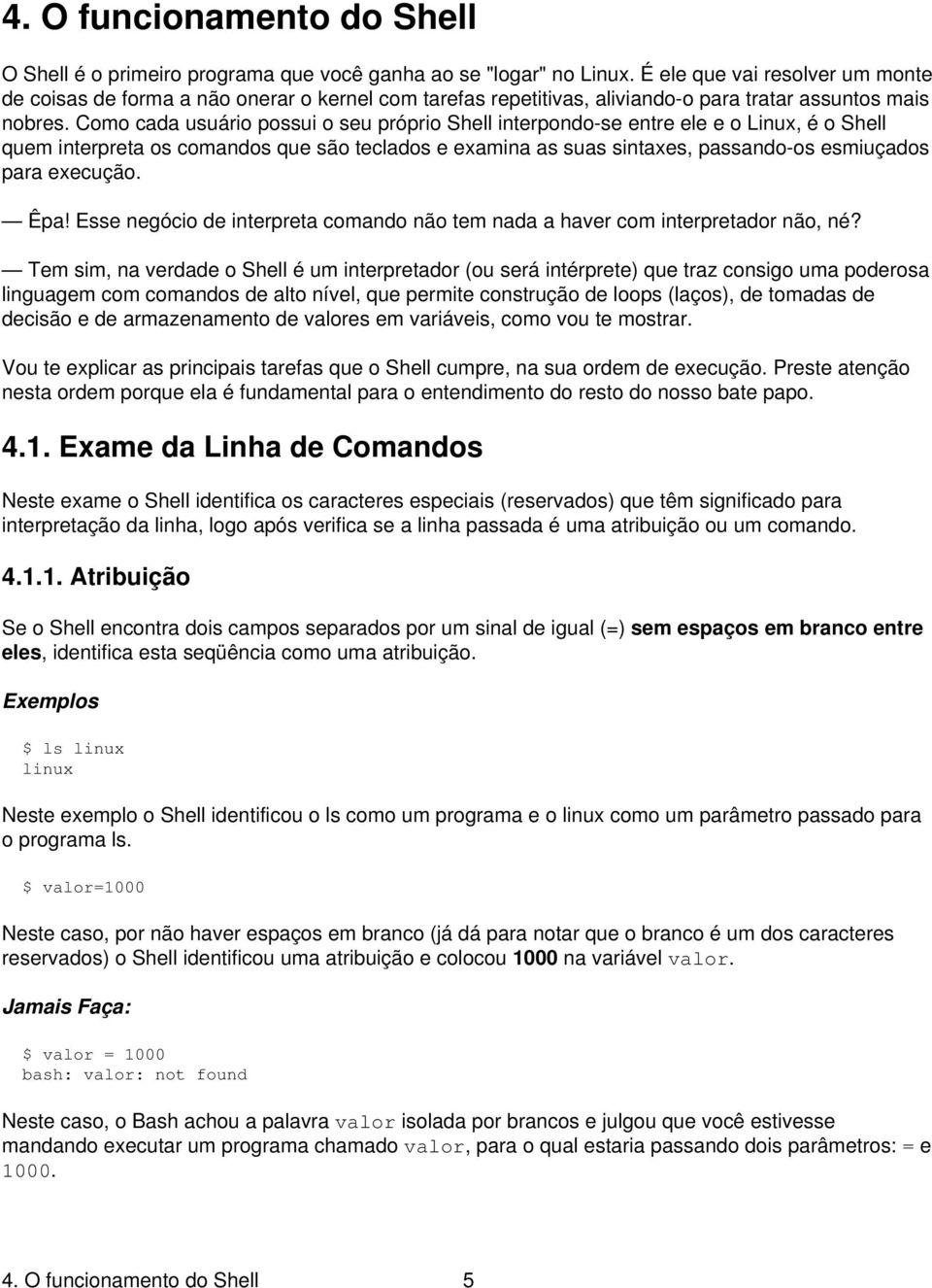 Como cada usuário possui o seu próprio Shell interpondo-se entre ele e o Linux, é o Shell quem interpreta os comandos que são teclados e examina as suas sintaxes, passando-os esmiuçados para execução.