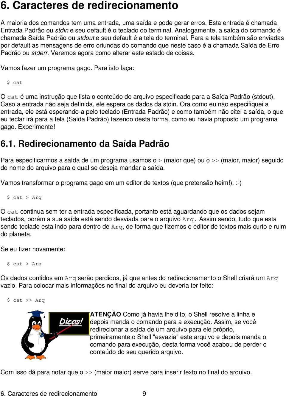 Para a tela também são enviadas por default as mensagens de erro oriundas do comando que neste caso é a chamada Saída de Erro Padrão ou stderr. Veremos agora como alterar este estado de coisas.