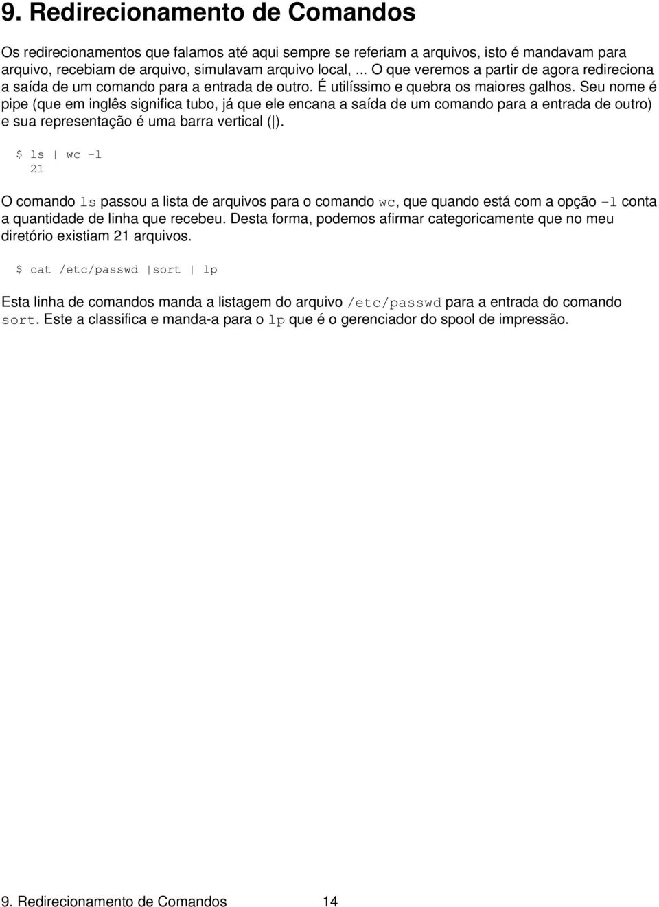 Seu nome é pipe (que em inglês significa tubo, já que ele encana a saída de um comando para a entrada de outro) e sua representação é uma barra vertical ( ).