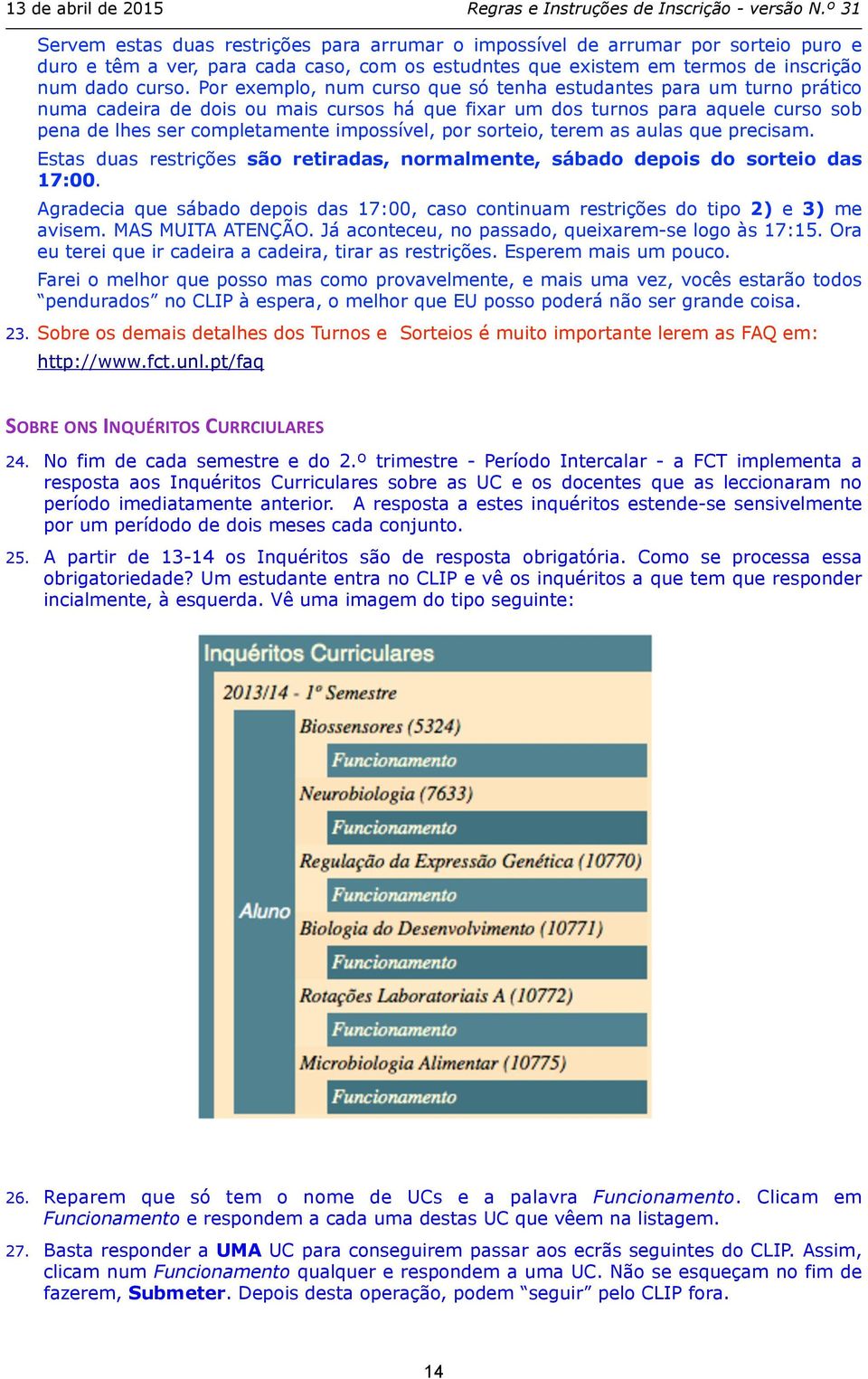 por sorteio, terem as aulas que precisam. Estas duas restrições são retiradas, normalmente, sábado depois do sorteio das 17:00.