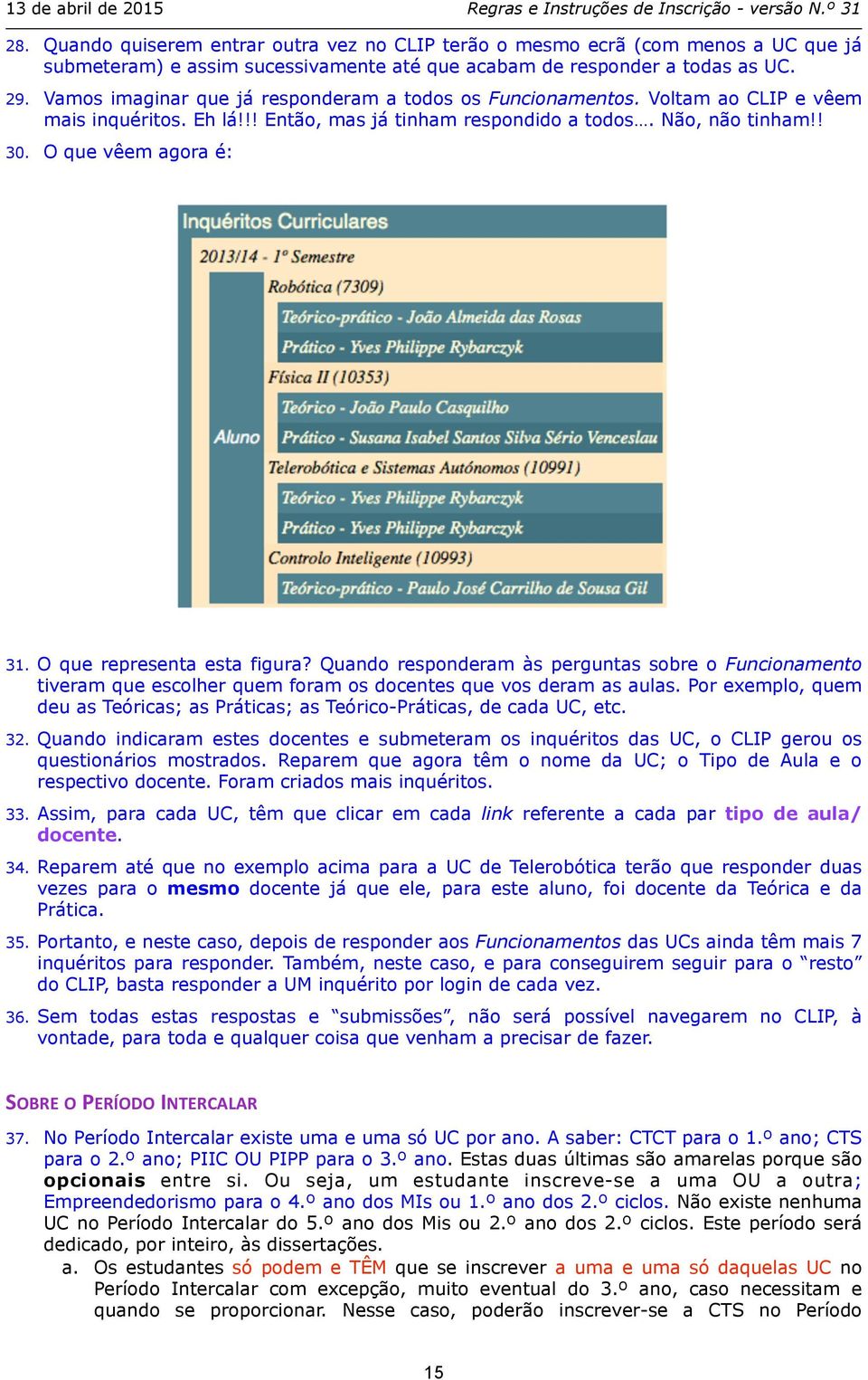 O que representa esta figura? Quando responderam às perguntas sobre o Funcionamento tiveram que escolher quem foram os docentes que vos deram as aulas.