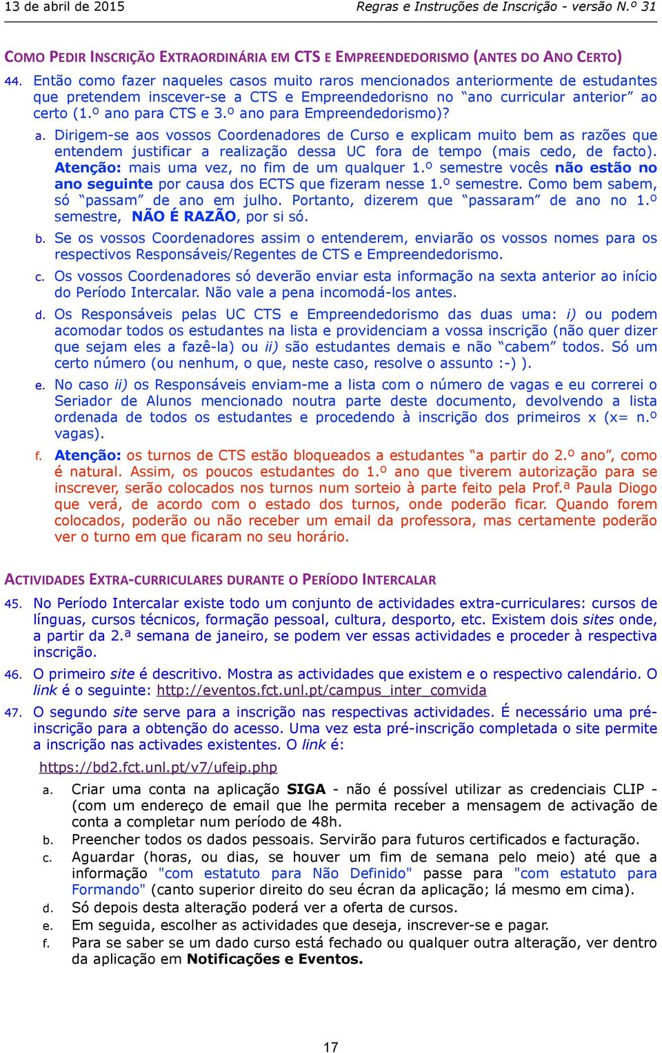 º ano para Empreendedorismo)? a. Dirigem-se aos vossos Coordenadores de Curso e explicam muito bem as razões que entendem justificar a realização dessa UC fora de tempo (mais cedo, de facto).