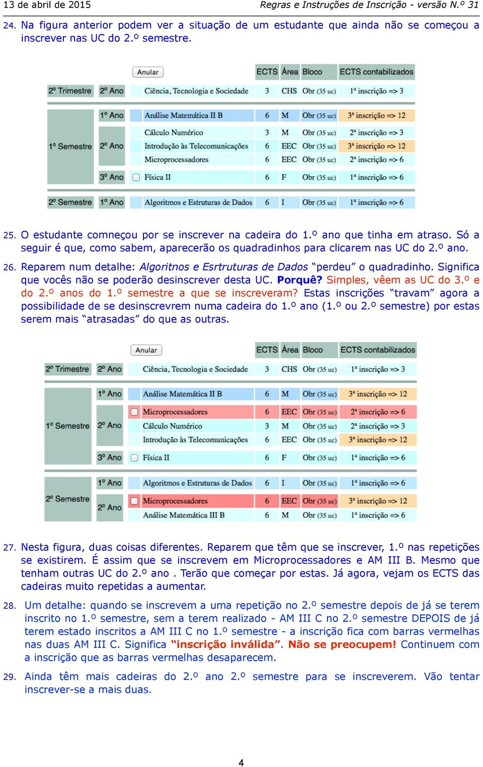 Significa que vocês não se poderão desinscrever desta UC. Porquê? Simples, vêem as UC do 3.º e do 2.º anos do 1.º semestre a que se inscreveram?