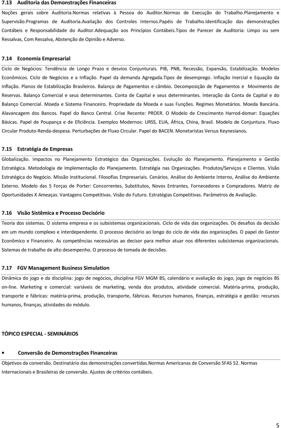 Tipos de Parecer de Auditoria: Limpo ou sem Ressalvas, Com Ressalva, Abstenção de Opinião e Adverso. 7.14 Economia Empresarial Ciclo de Negócios: Tendência de Longo Prazo e desvios Conjunturais.