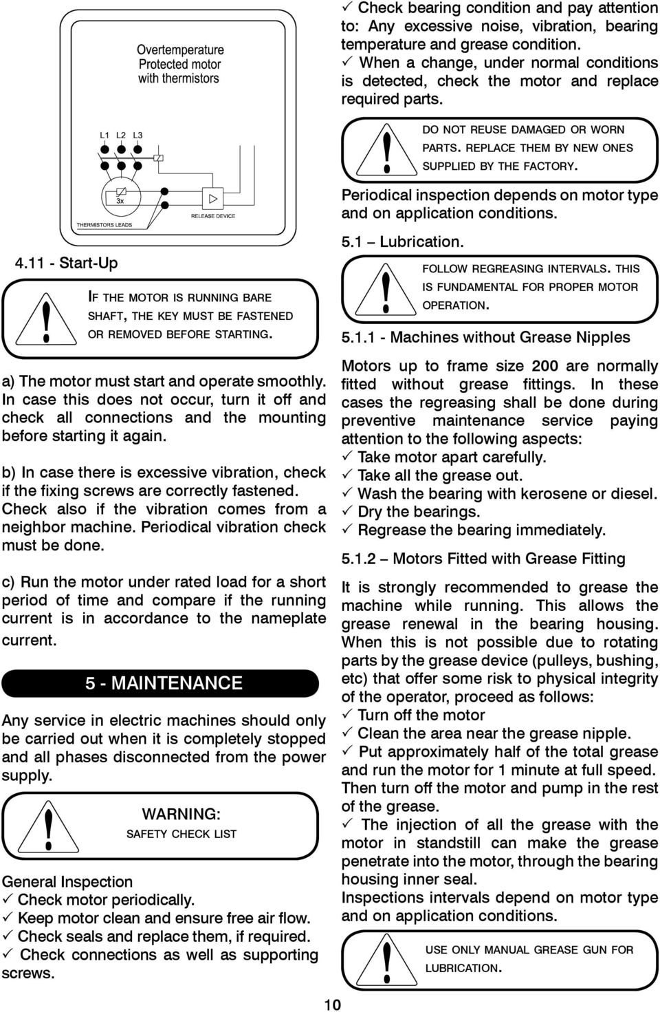 Periodical inspection depends on motor type and on application conditions. 4.11 - Start-Up IF THE MOTOR IS RUNNING BARE SHAFT, THE KEY MUST BE FASTENED OR REMOVED BEFORE STARTING.