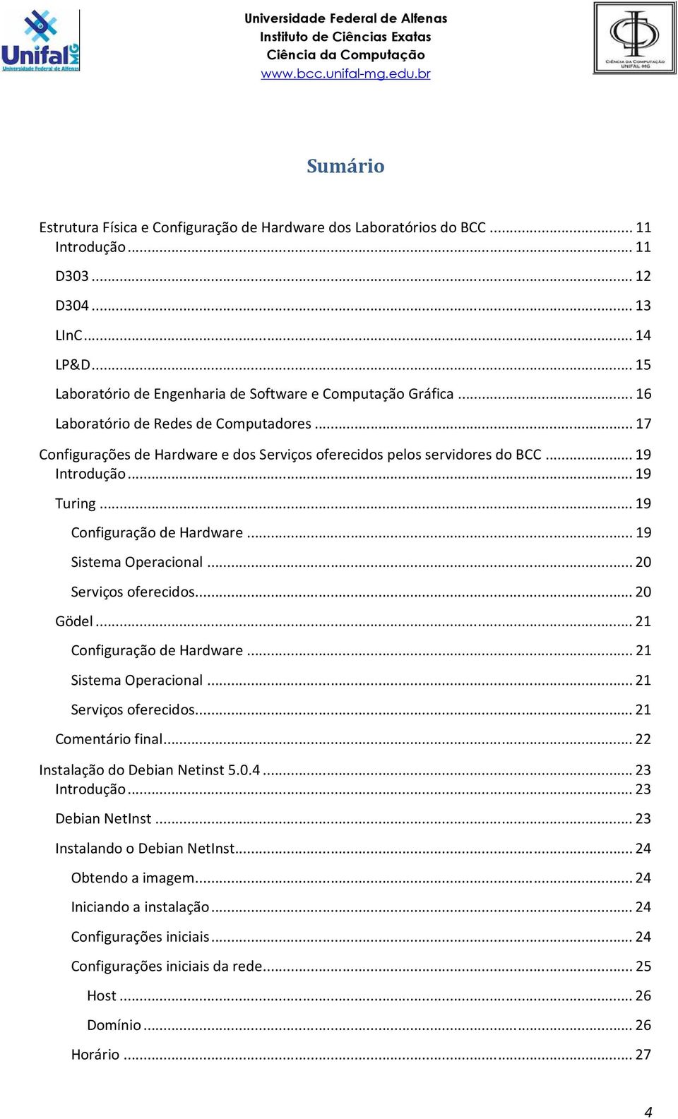 .. 19 Sistema Operacional... 20 Serviços oferecidos... 20 Gödel... 21 Configuração de Hardware... 21 Sistema Operacional... 21 Serviços oferecidos... 21 Comentário final.