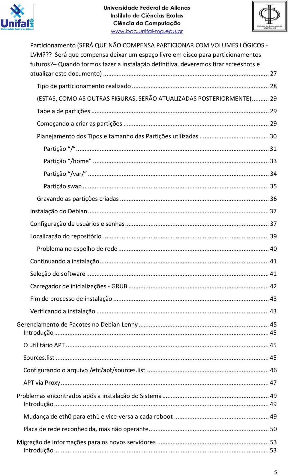 .. 28 (ESTAS, COMO AS OUTRAS FIGURAS, SERÃO ATUALIZADAS POSTERIORMENTE)... 29 Tabela de partições... 29 Começando a criar as partições... 29 Planejamento dos Tipos e tamanho das Partições utilizadas.