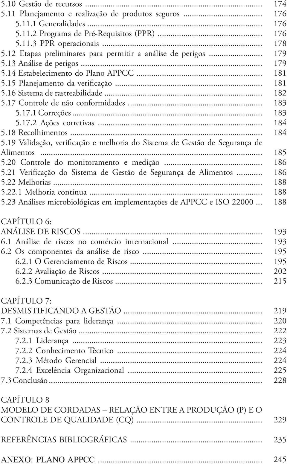 .. 5.18 Recolhimentos... 5.19 Validação, verificação e melhoria do Sistema de Gestão de Segurança de Alimentos... 5.20 Controle do monitoramento e medição... 5.21 Verificação do Sistema de Gestão de Segurança de Alimentos.