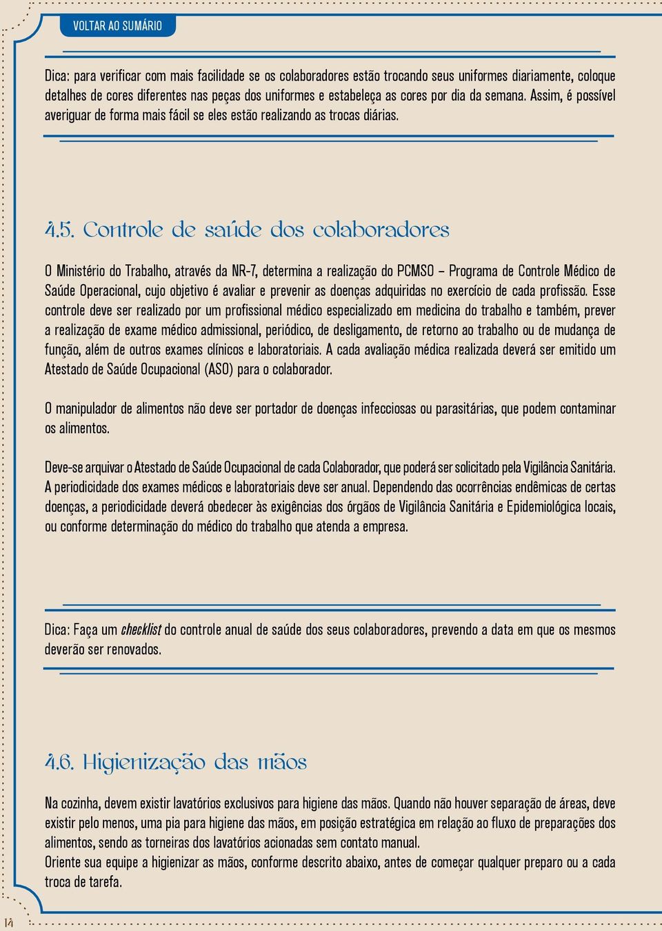 Controle de saúde dos colaboradores O Ministério do Trabalho, através da NR-7, determina a realização do PCMSO Programa de Controle Médico de Saúde Operacional, cujo objetivo é avaliar e prevenir as